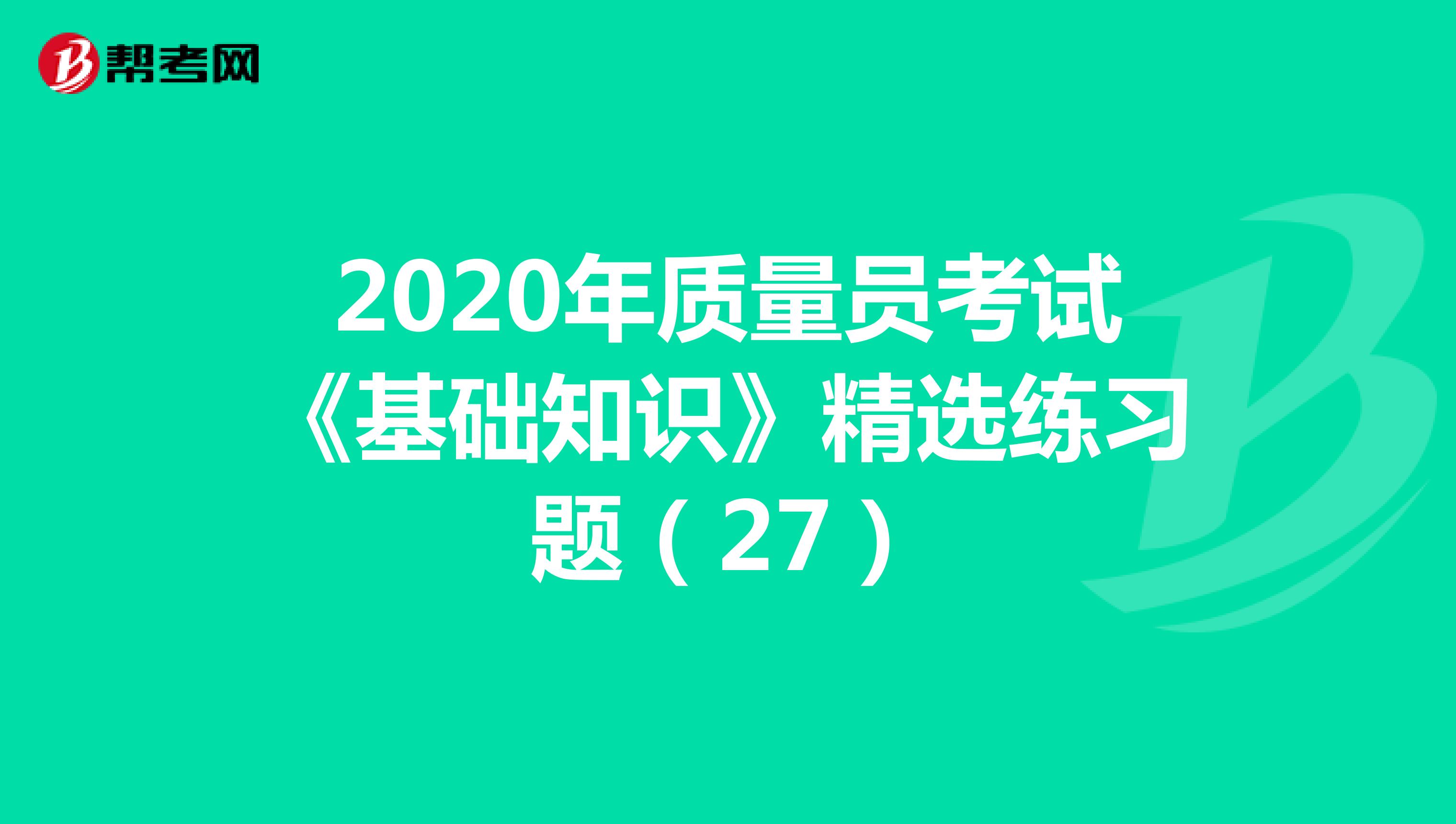 2020年质量员考试《基础知识》精选练习题（27）