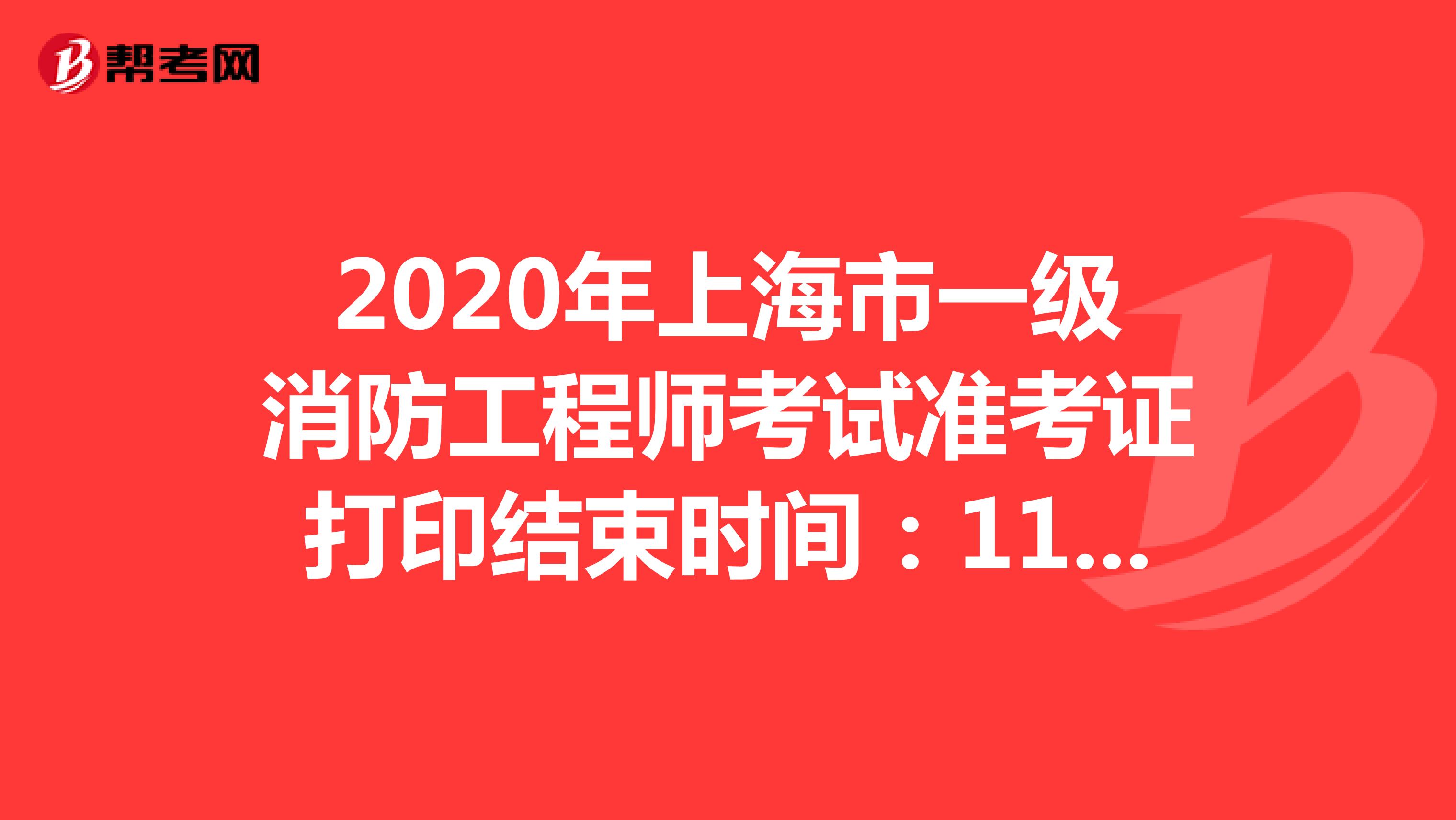 2020年上海市一级消防工程师考试准考证打印结束时间：11月5日