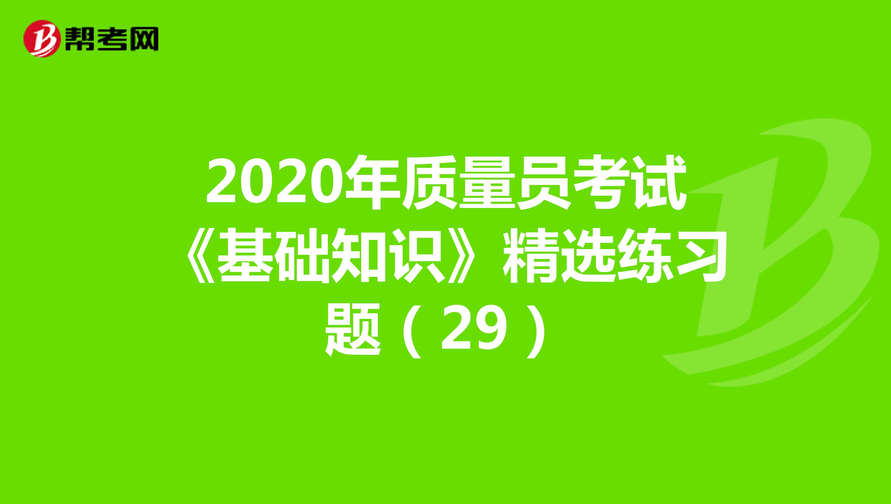 2020年质量员考试《基础知识》精选练习题（29）