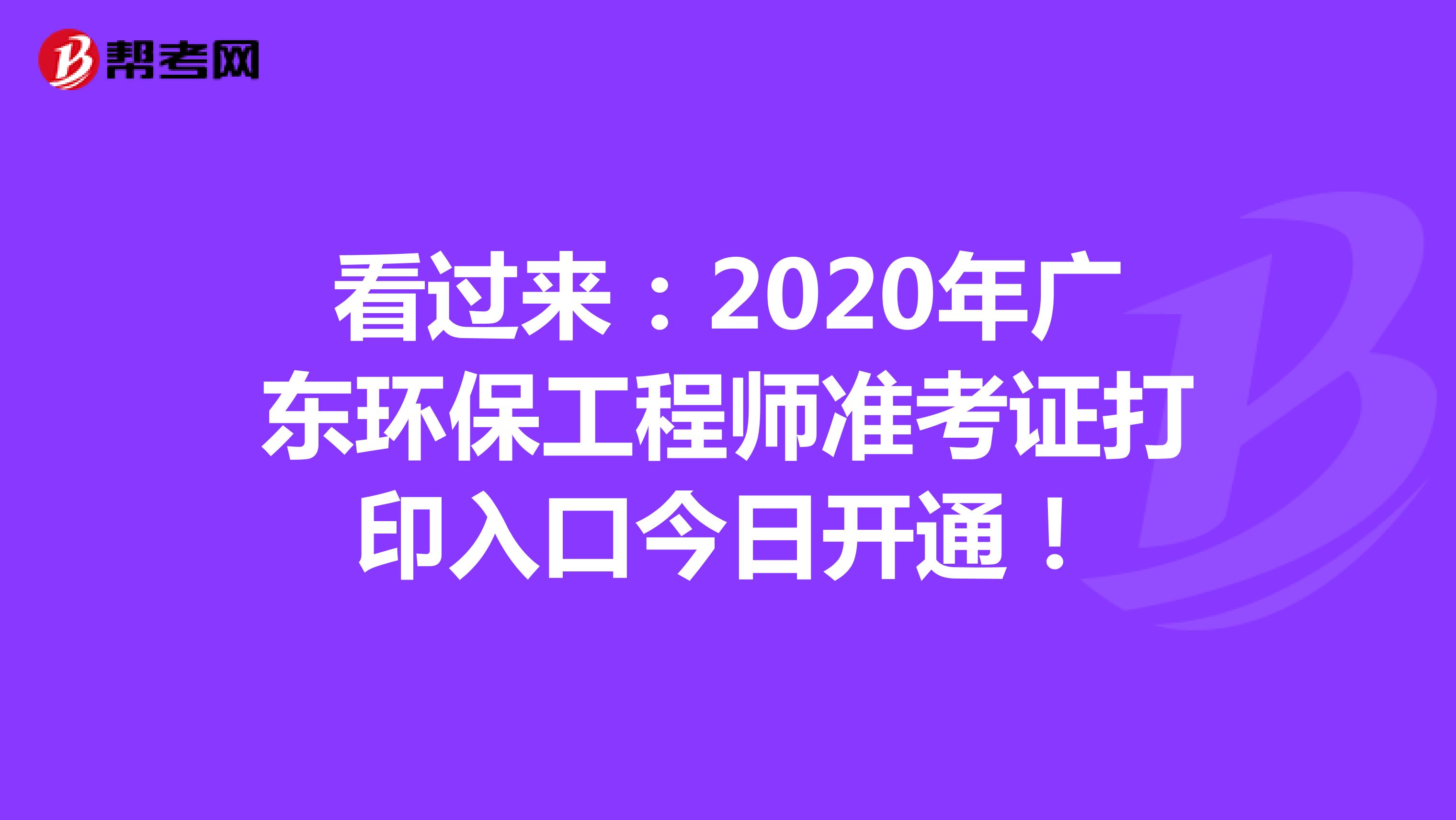 看过来：2020年广东环保工程师准考证打印入口今日开通！