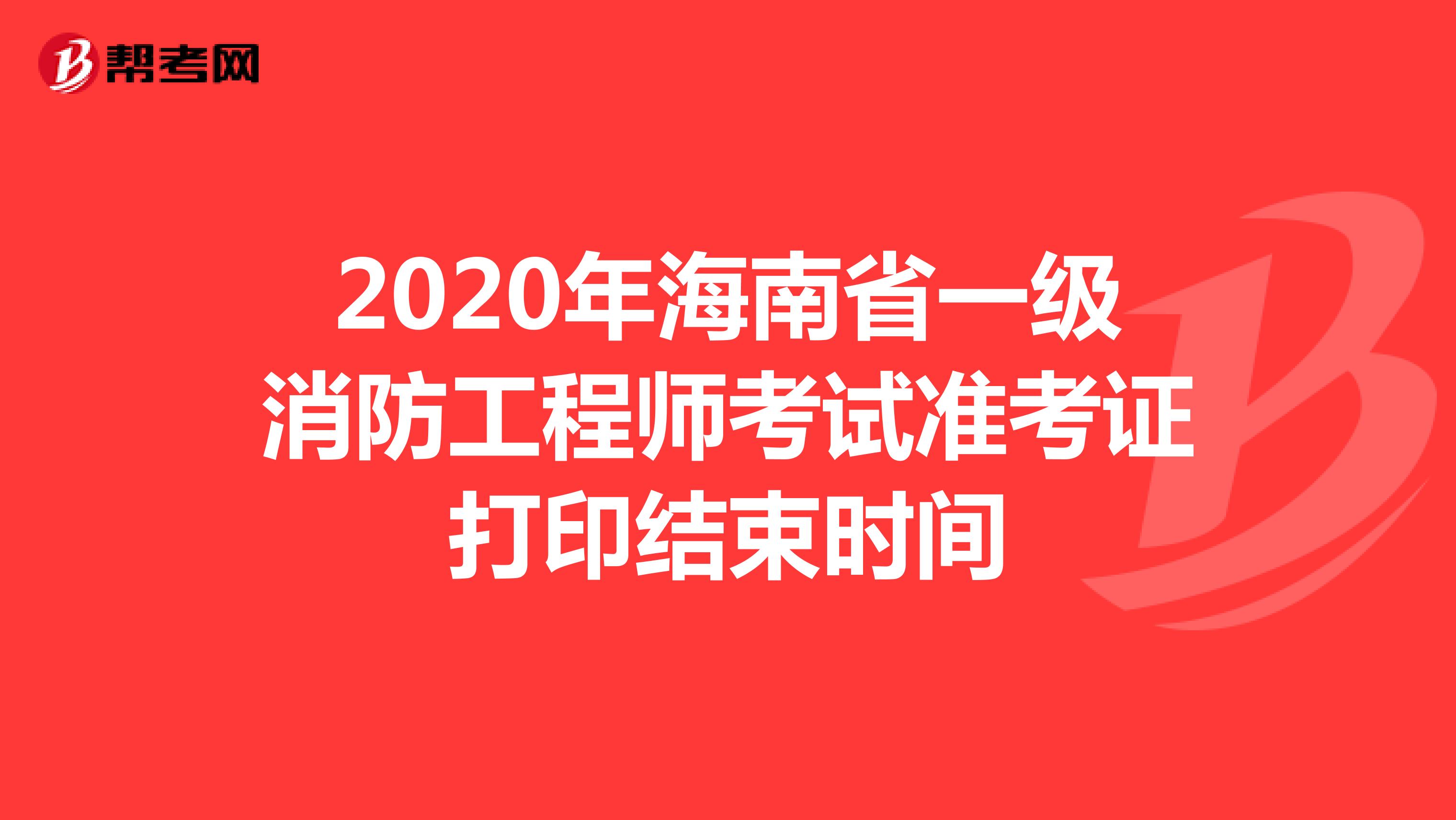 2020年海南省一级消防工程师考试准考证打印11月6日结束