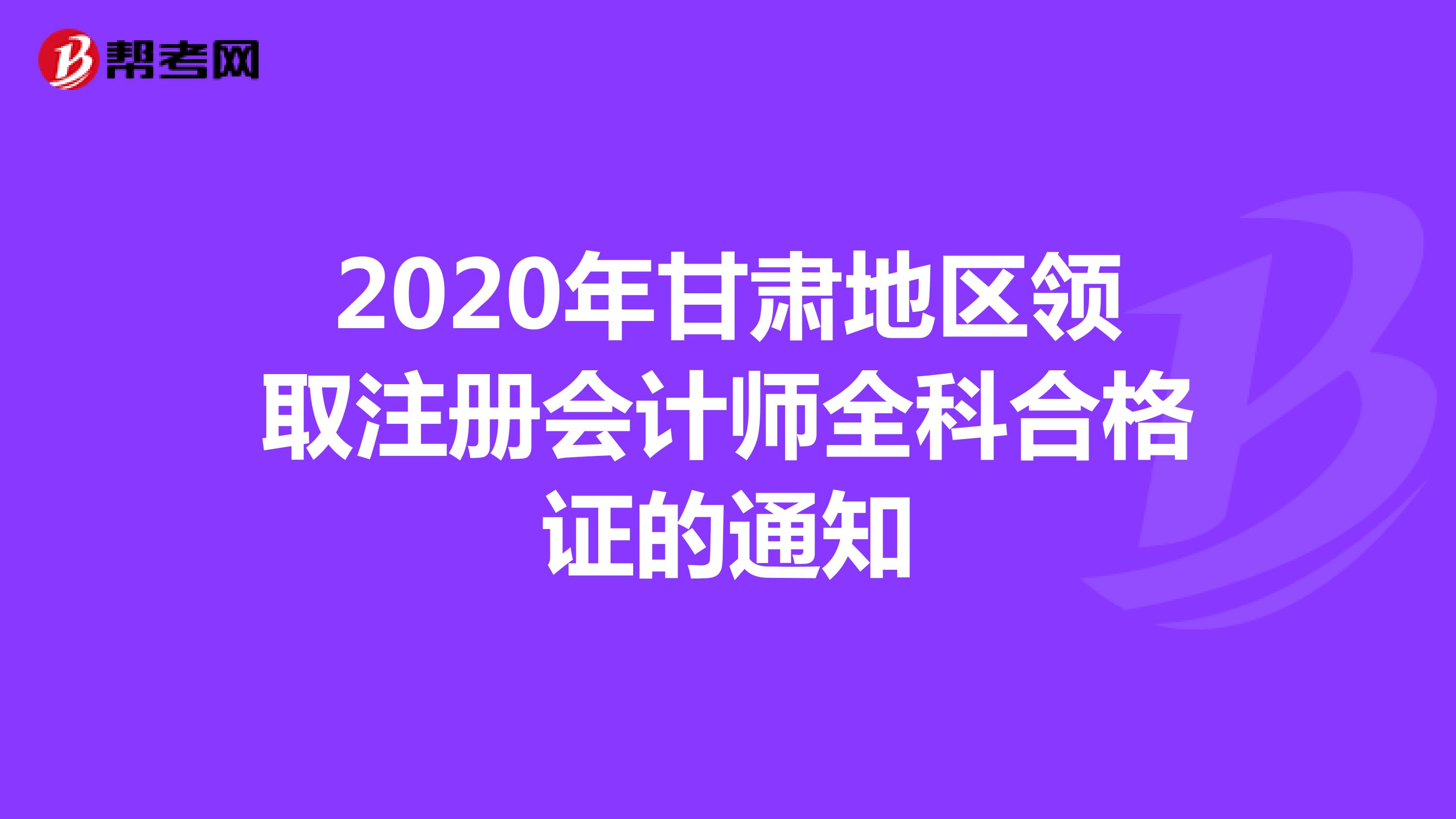 2020年甘肃地区领取注册会计师全科合格证的通知