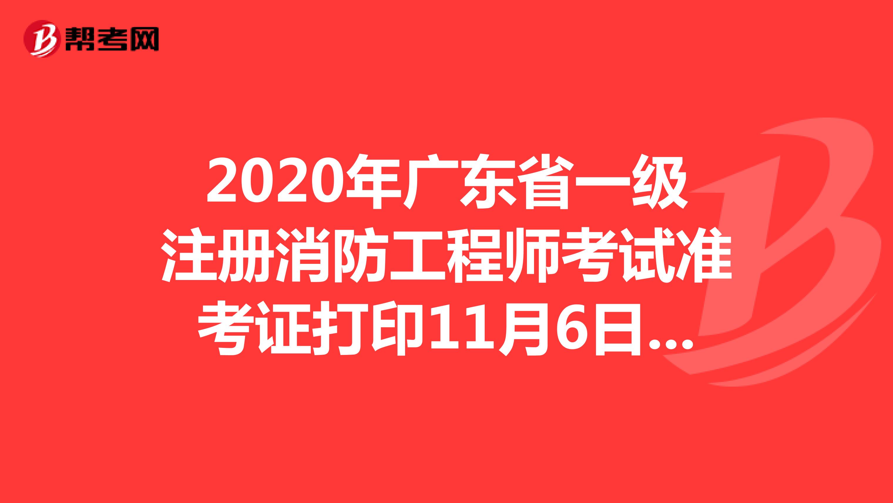 2020年广东省一级注册消防工程师考试准考证打印11月6日结束