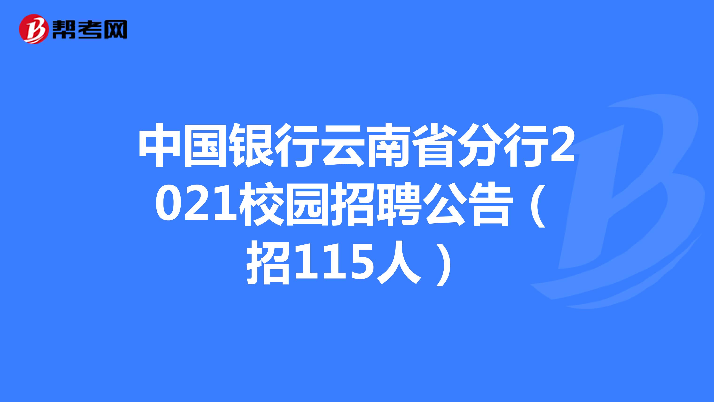 中国银行云南省分行2021校园招聘公告（招115人）