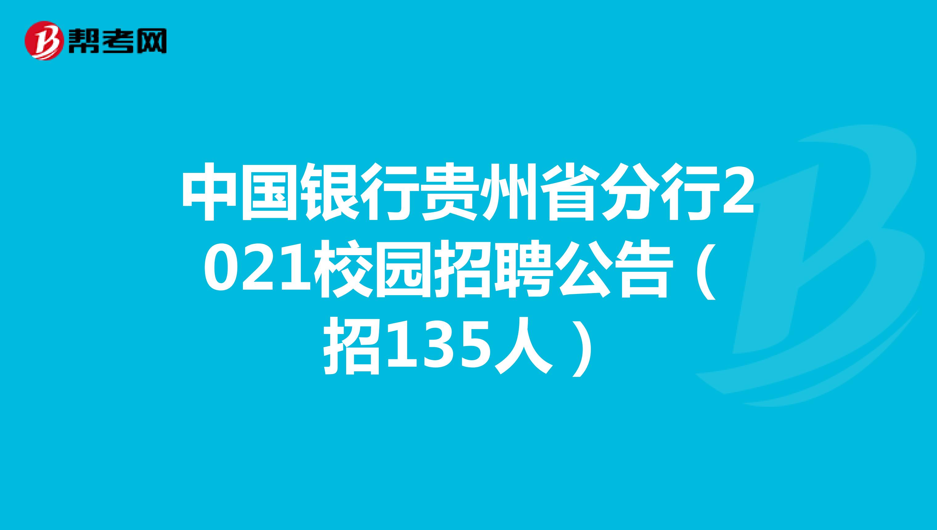 中国银行贵州省分行2021校园招聘公告（招135人）