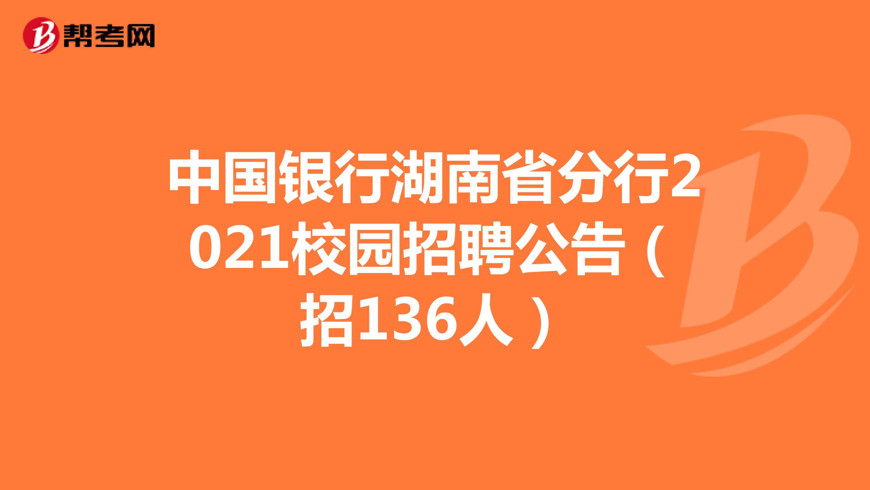 中国银行湖南省分行2021校园招聘公告（招136人）