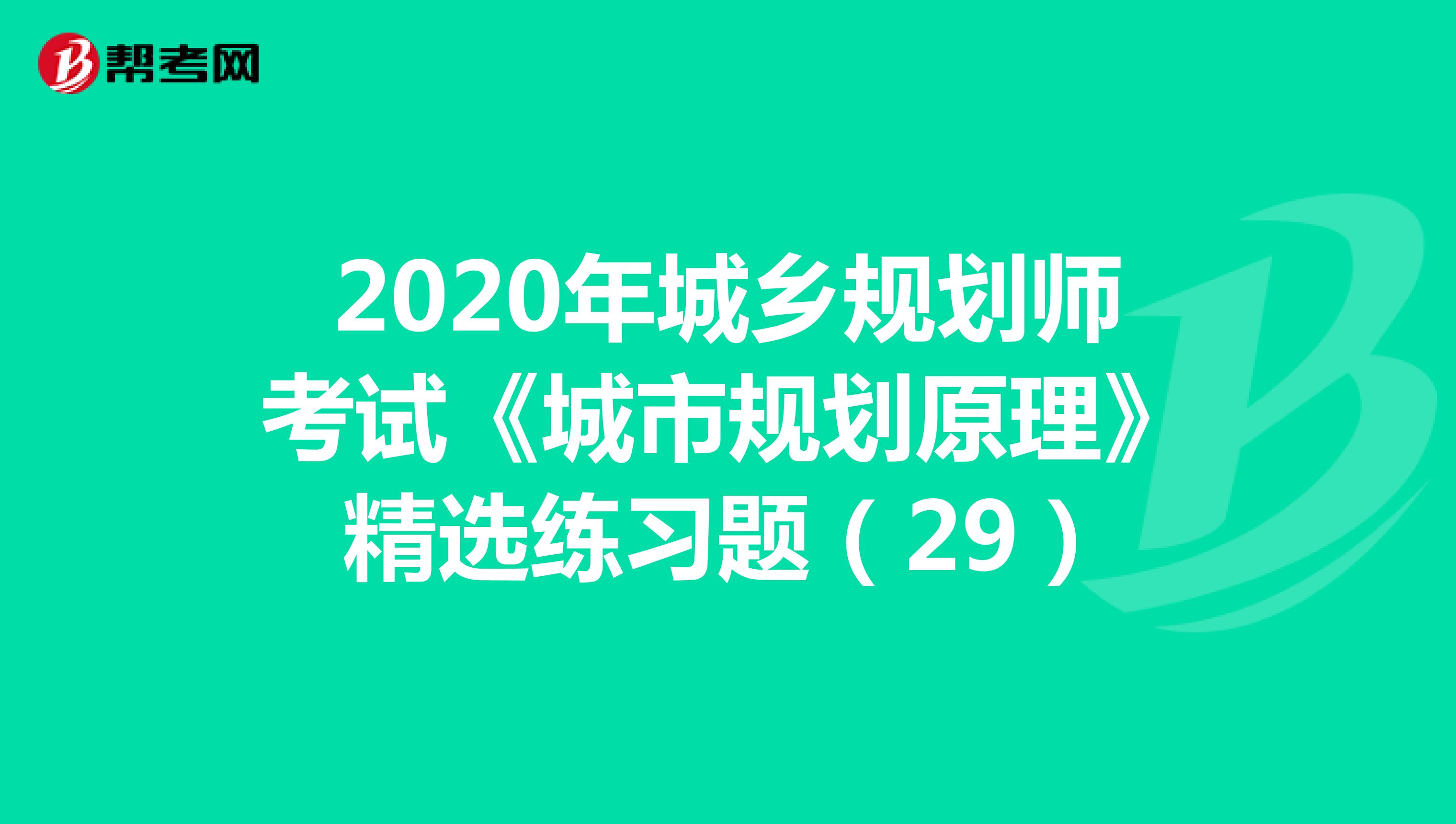 2020年城乡规划师考试《城市规划原理》精选练习题（29）