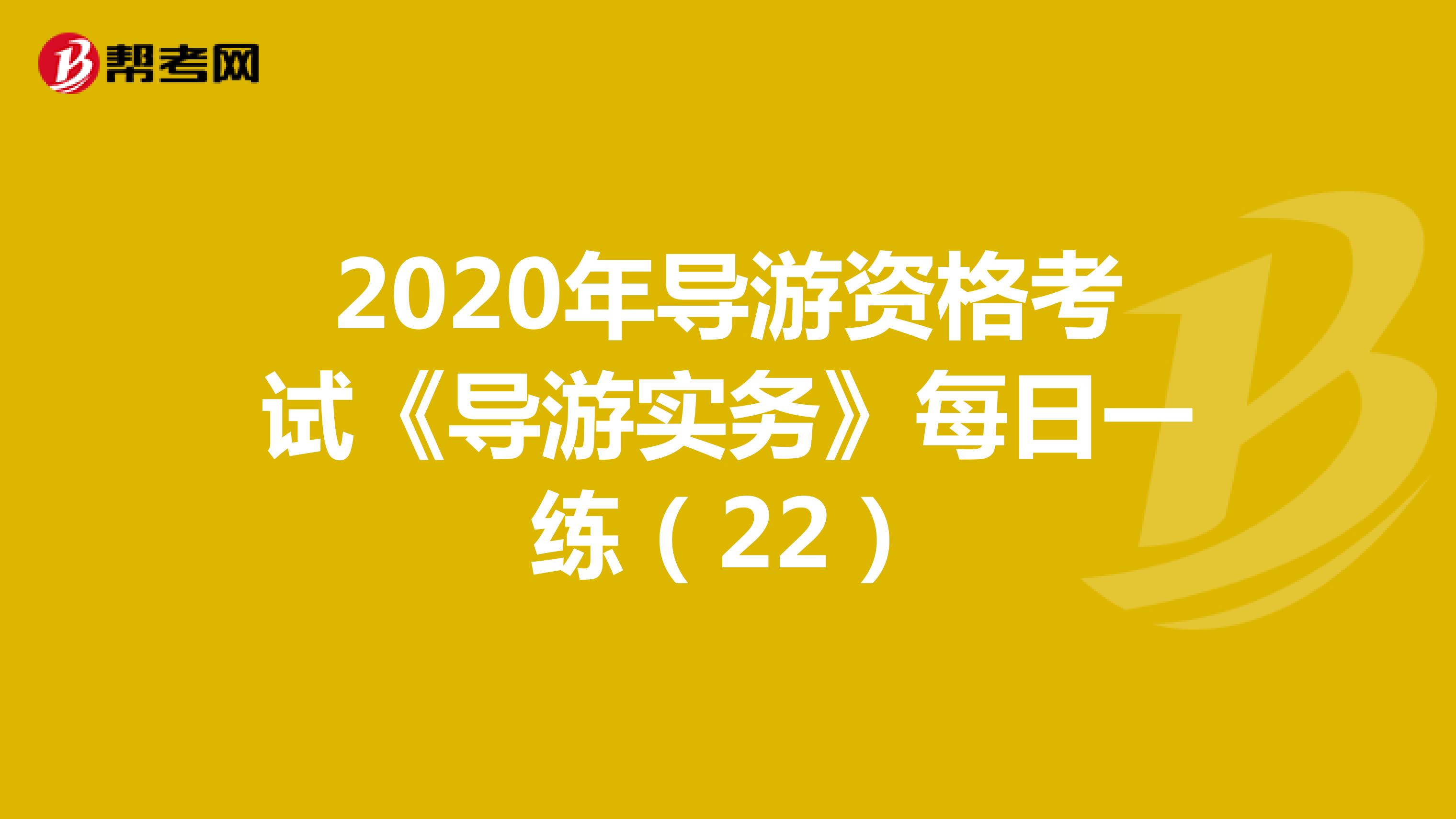 2020年导游资格考试《导游实务》每日一练（22）