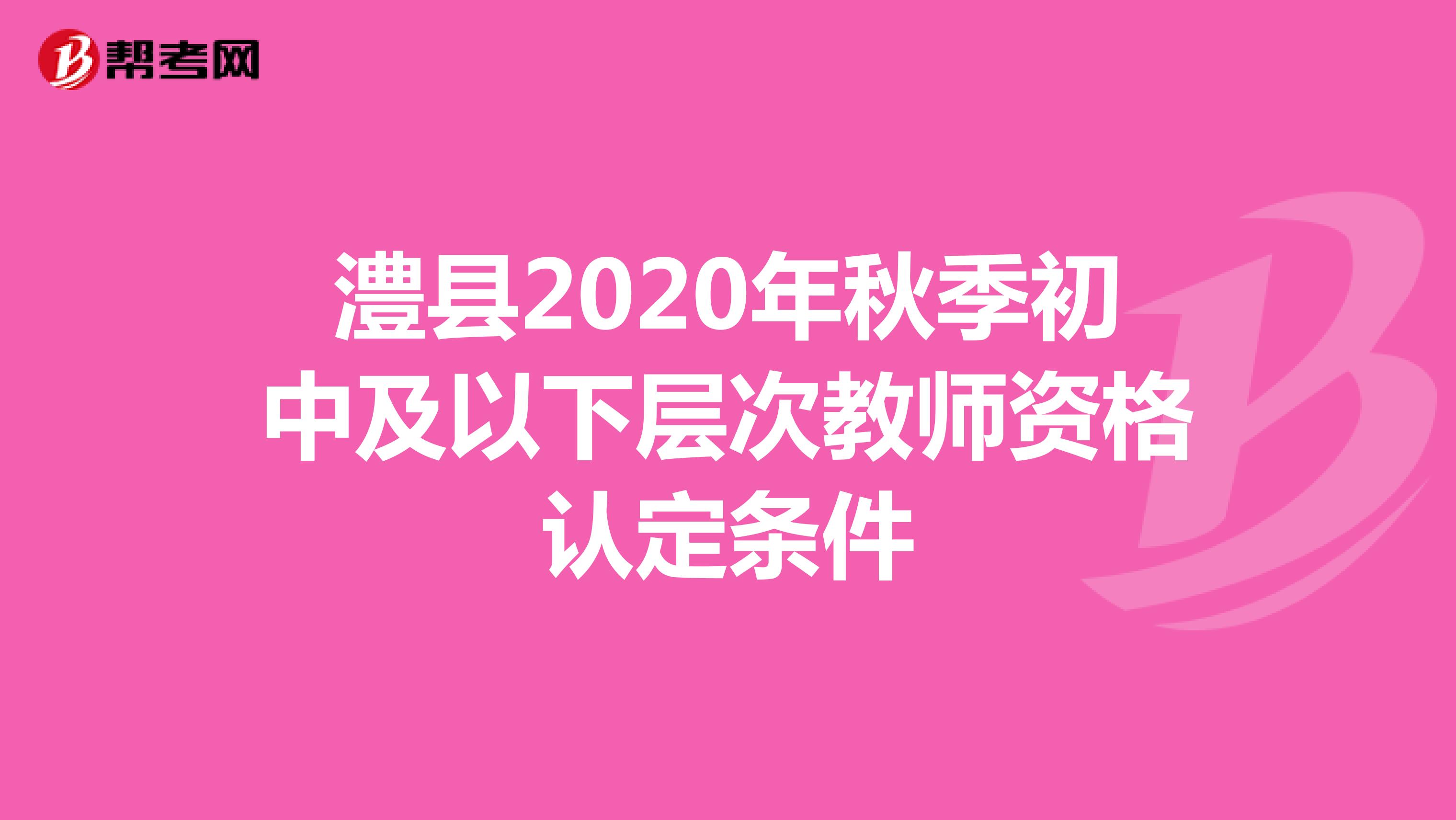 澧县2020年秋季初中及以下层次教师资格认定条件