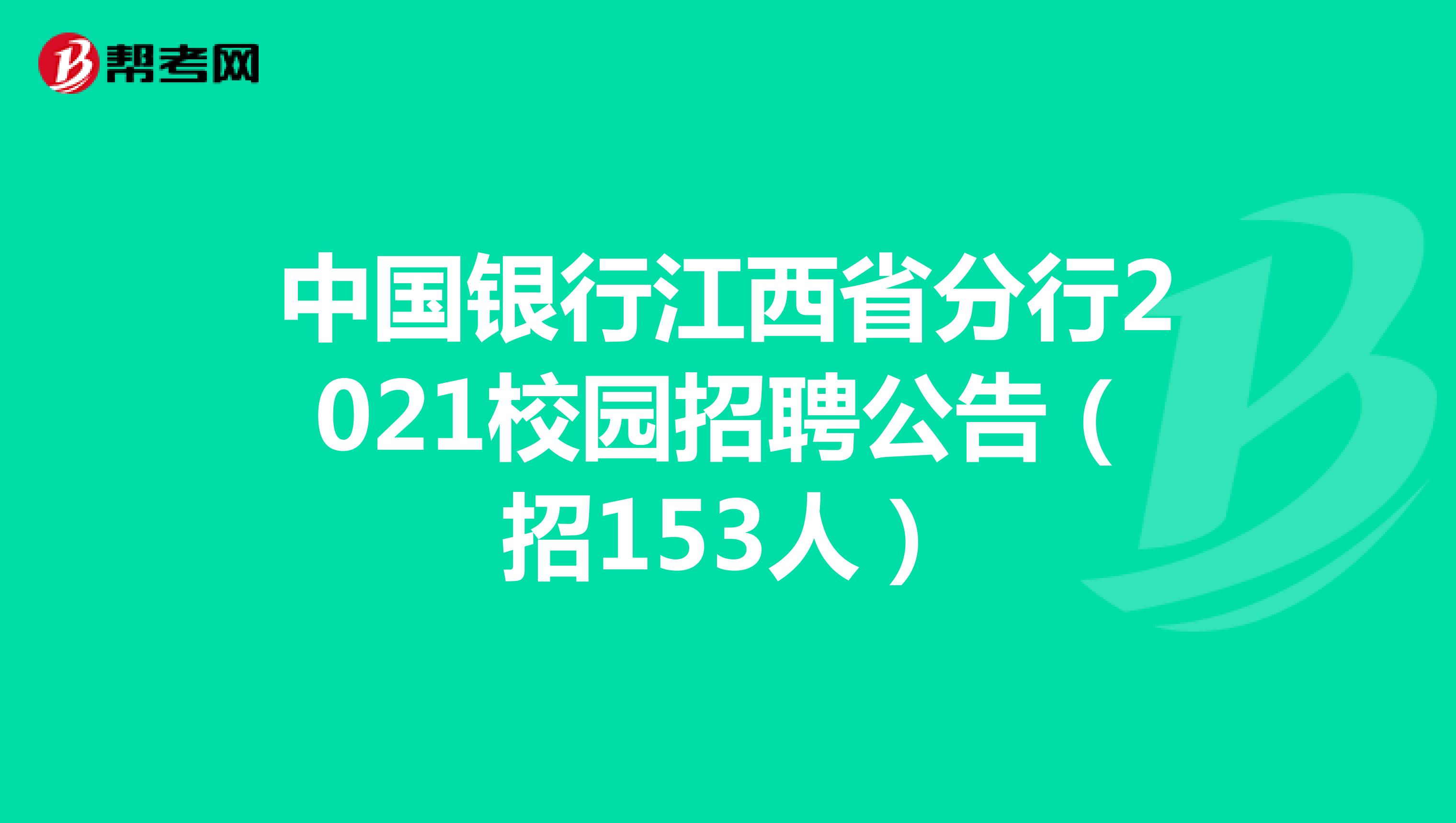 中国银行江西省分行2021校园招聘公告（招153人）