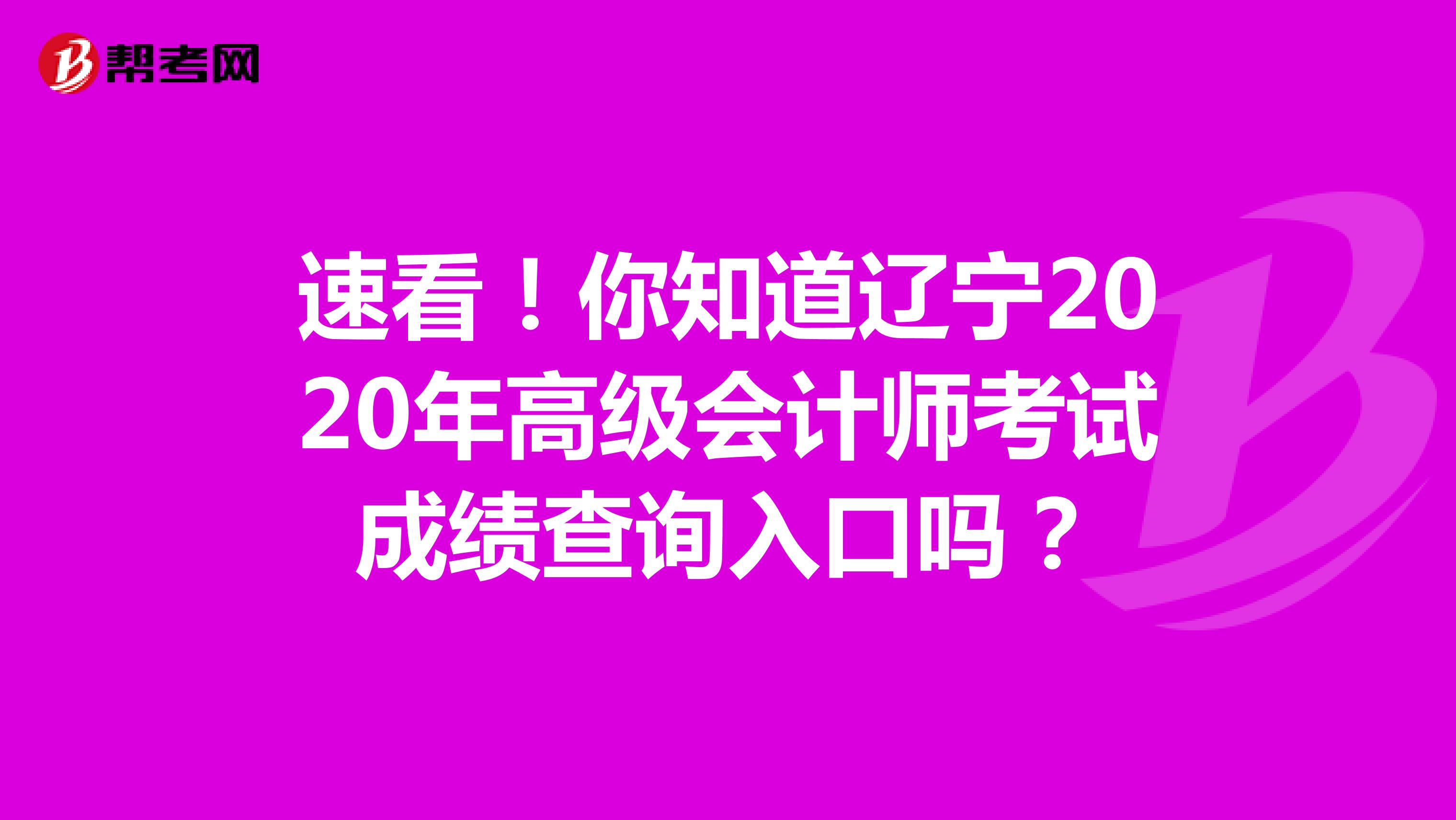 速看！你知道辽宁2020年高级会计师考试成绩查询入口吗？