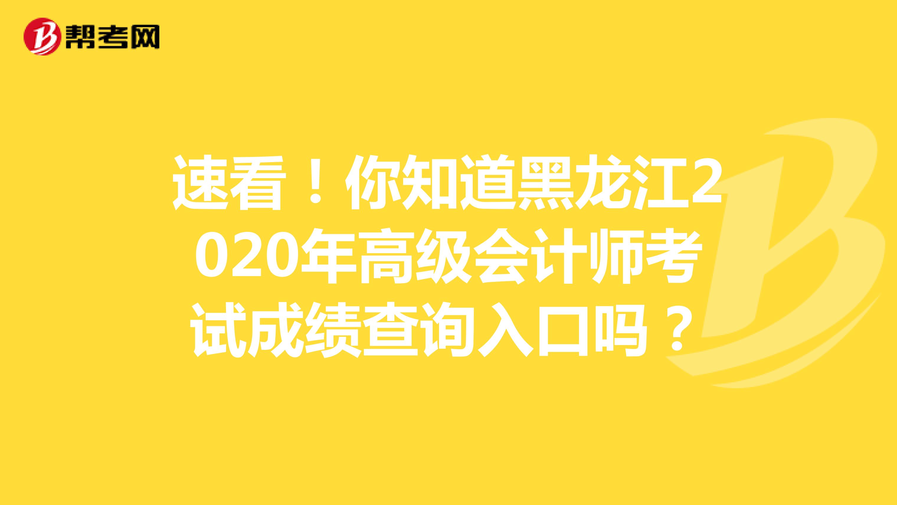 速看！你知道黑龙江2020年高级会计师考试成绩查询入口吗？
