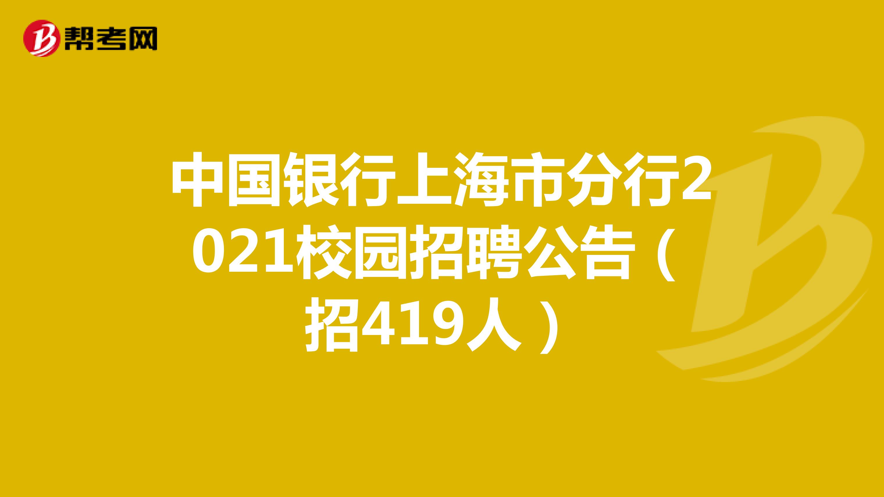 中国银行上海市分行2021校园招聘公告（招419人）