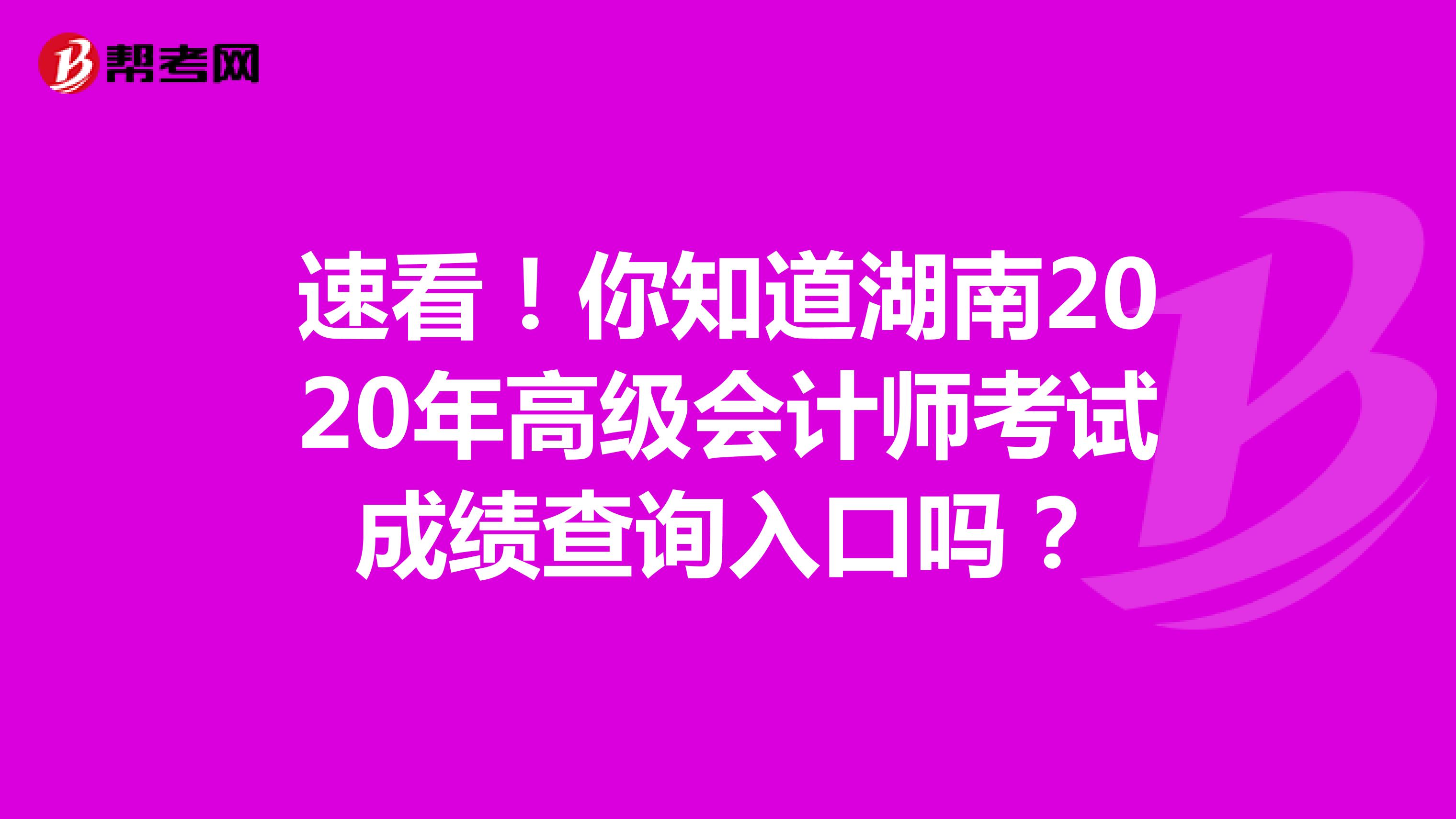 速看！你知道湖南2020年高级会计师考试成绩查询入口吗？