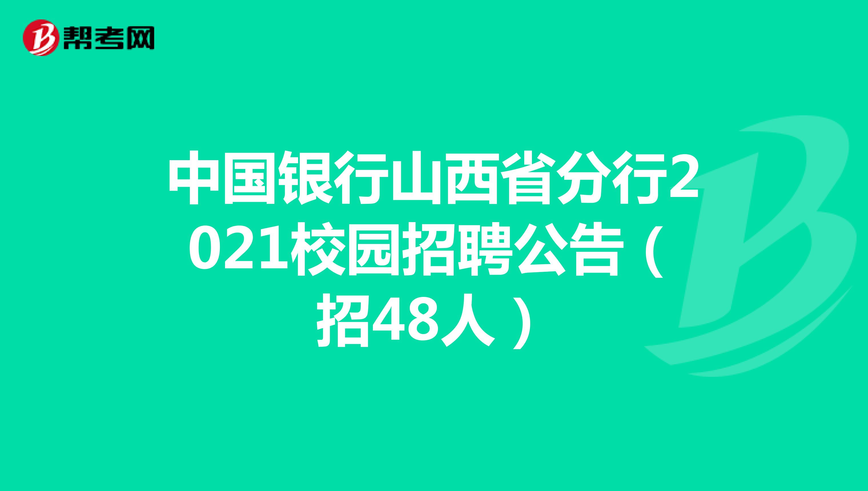 中国银行山西省分行2021校园招聘公告（招48人）