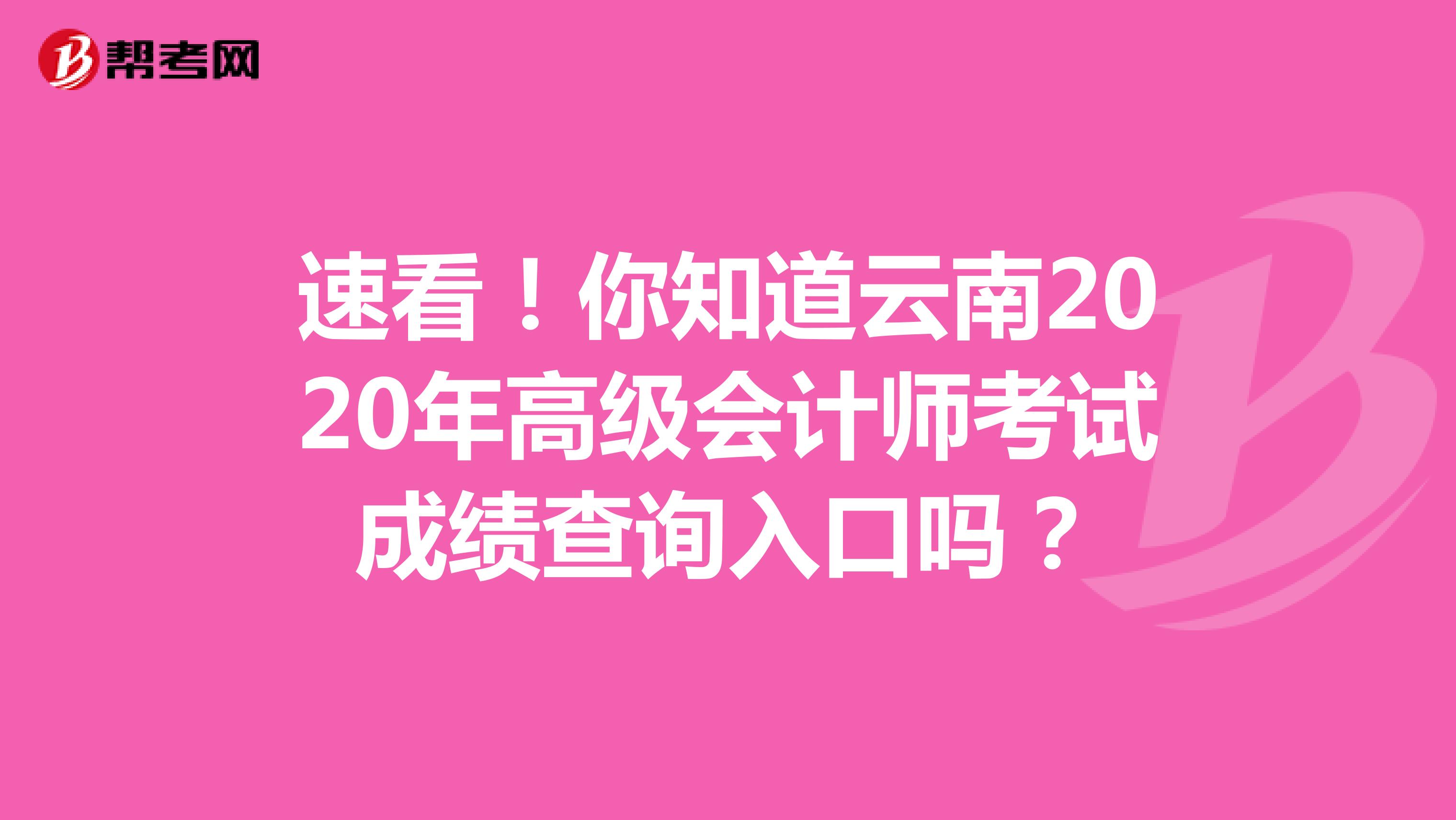 速看！你知道云南2020年高级会计师考试成绩查询入口吗？