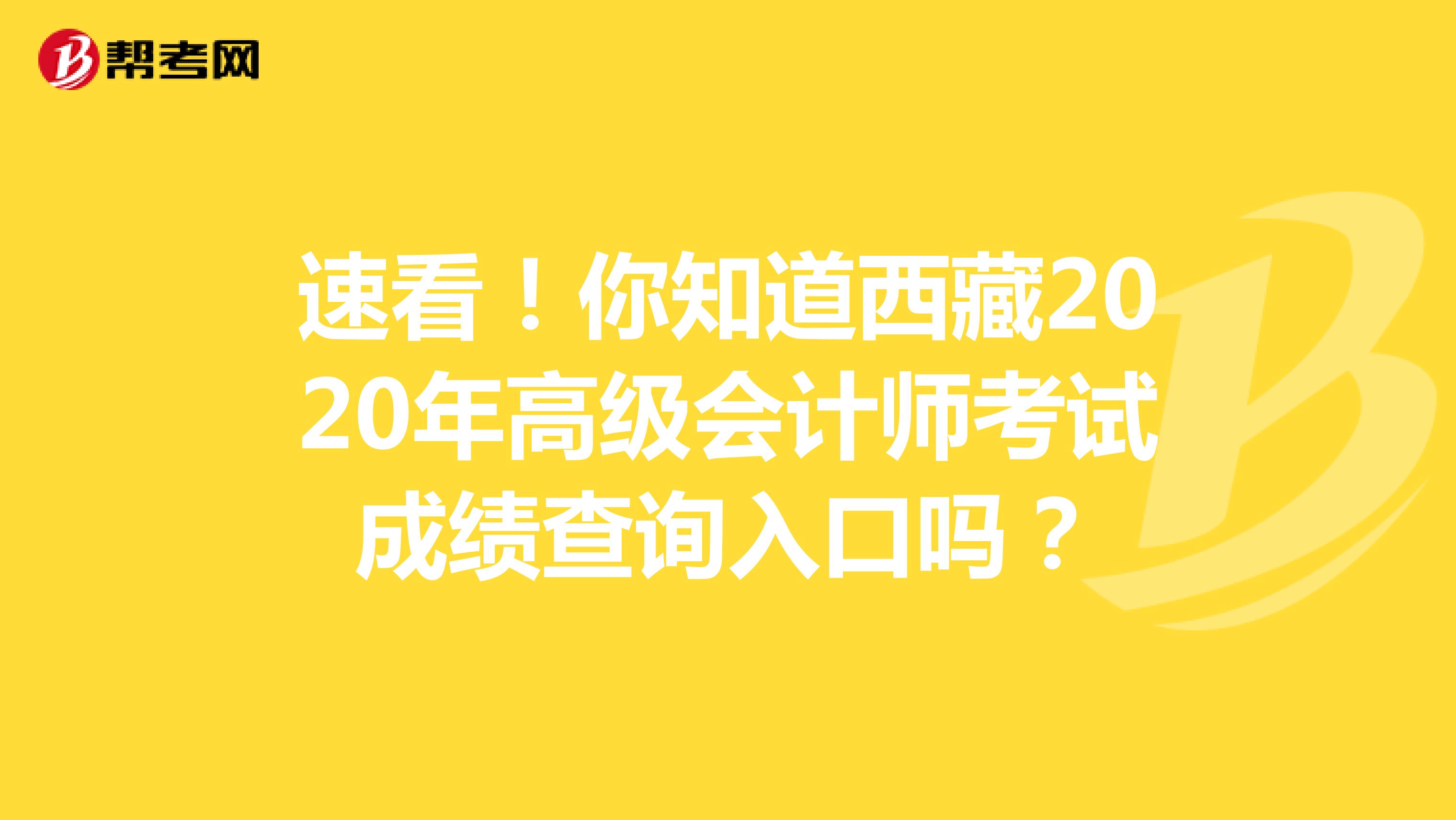 速看！你知道西藏2020年高级会计师考试成绩查询入口吗？