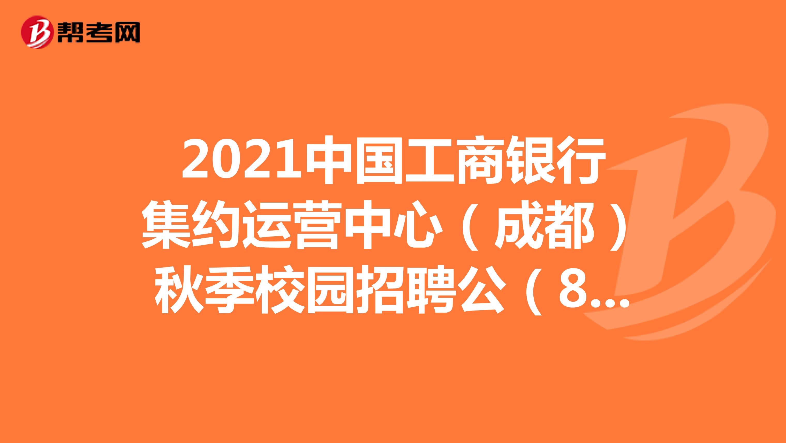 2021中国工商银行集约运营中心（成都）秋季校园招聘公（80人）