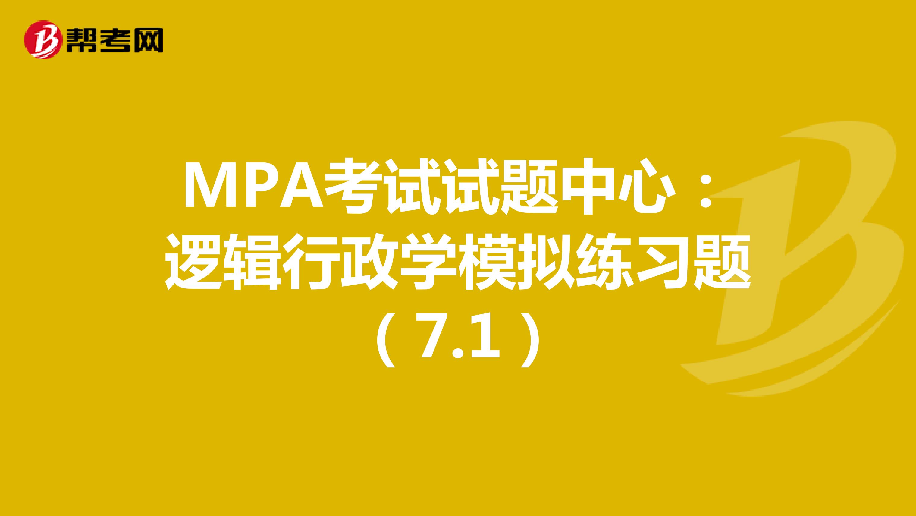 MPA考试试题中心：逻辑行政学模拟练习题（7.1）
