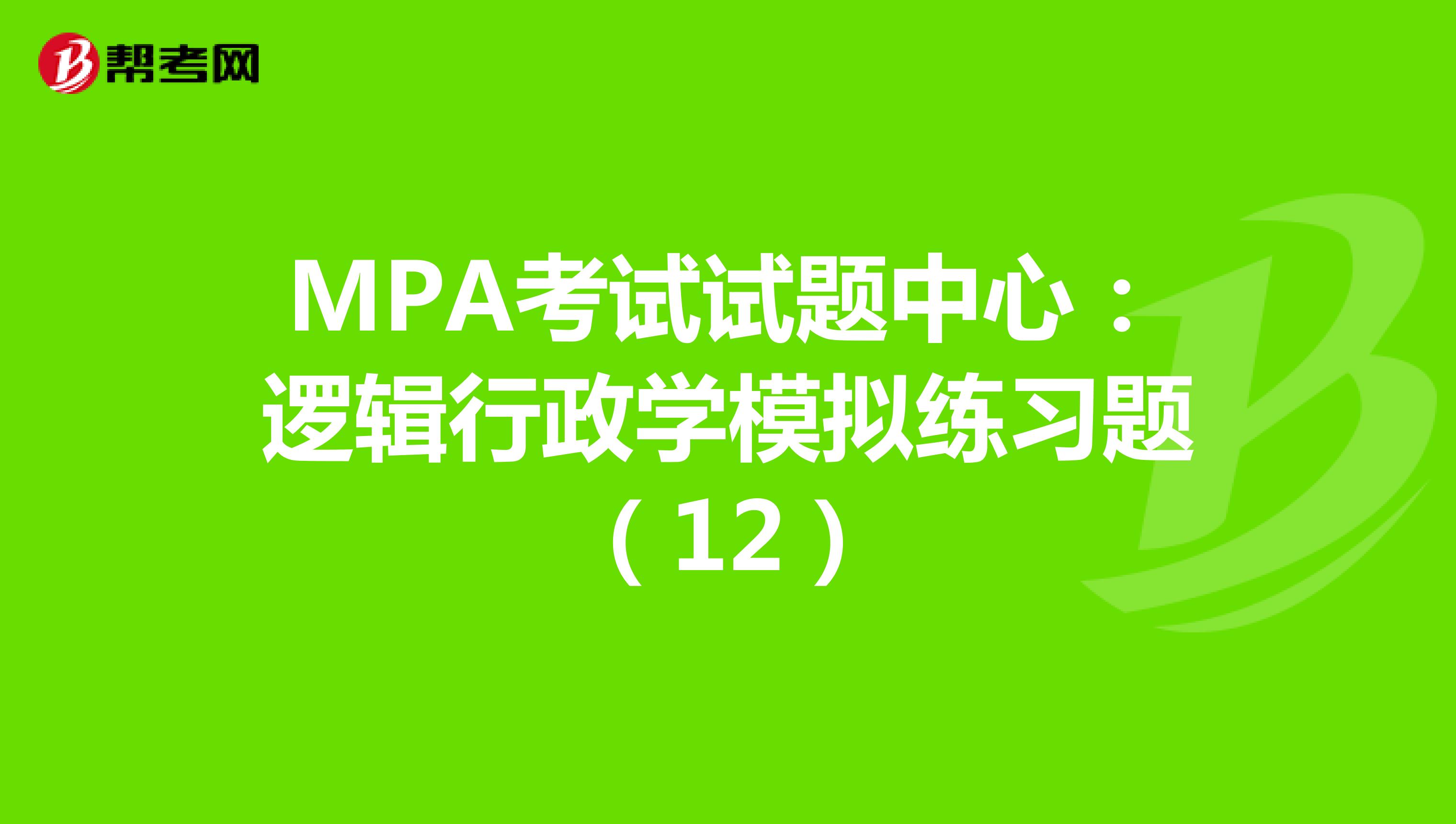 MPA考试试题中心：逻辑行政学模拟练习题（12）