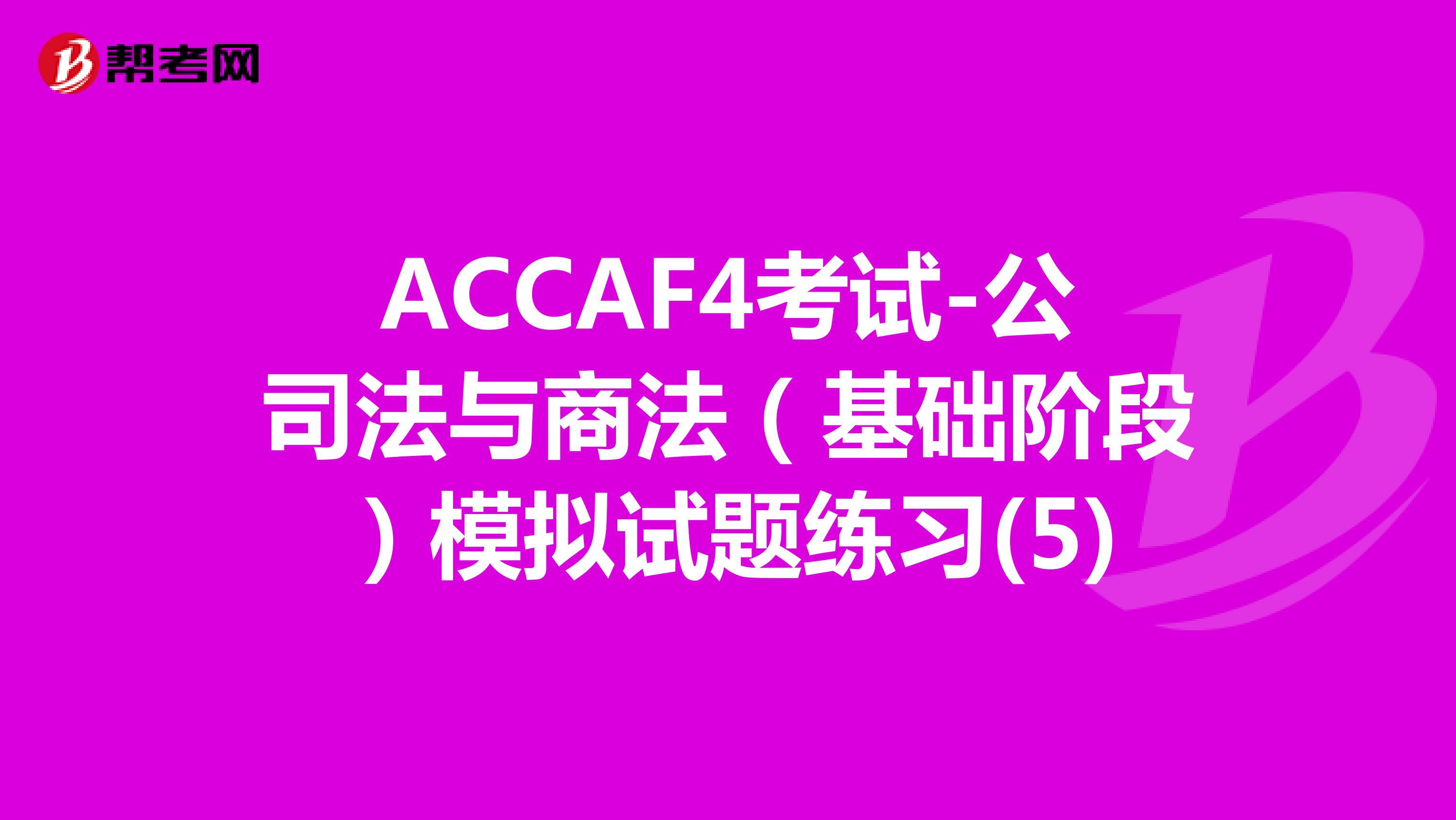 ACCAF4考试-公司法与商法（基础阶段）模拟试题练习(5)