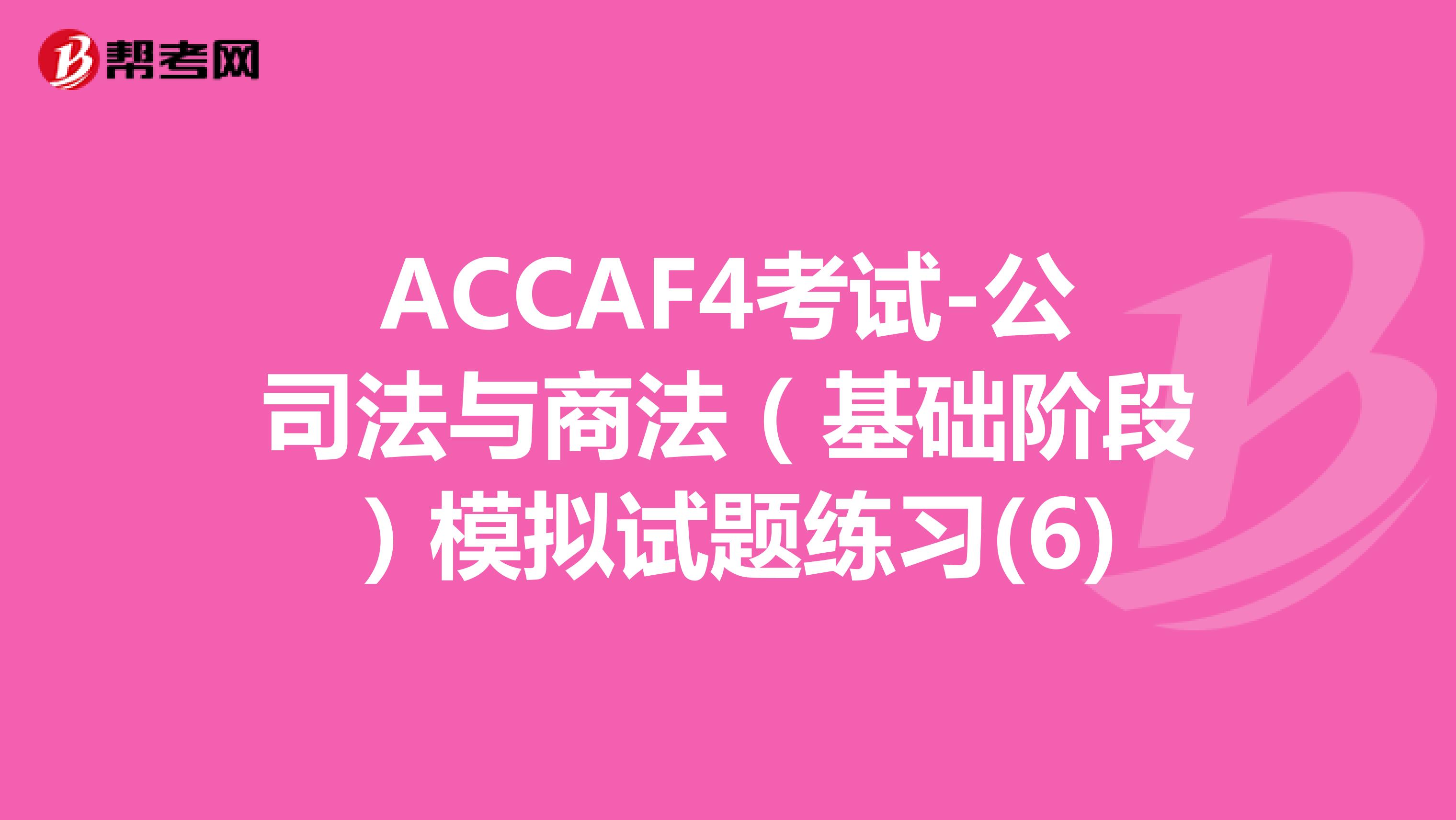 ACCAF4考试-公司法与商法（基础阶段）模拟试题练习(6)