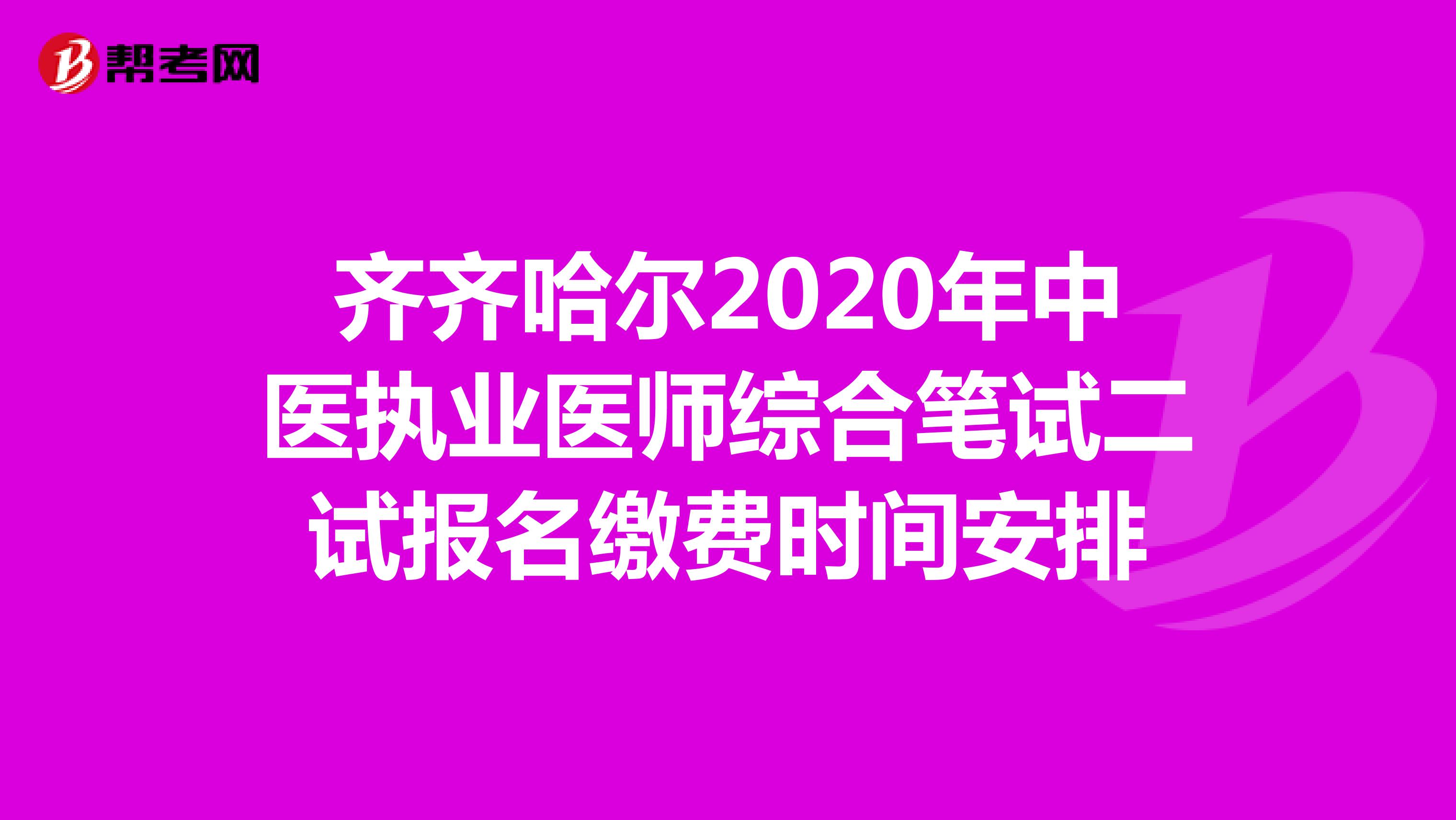齐齐哈尔2020年中医执业医师综合笔试二试报名缴费时间安排