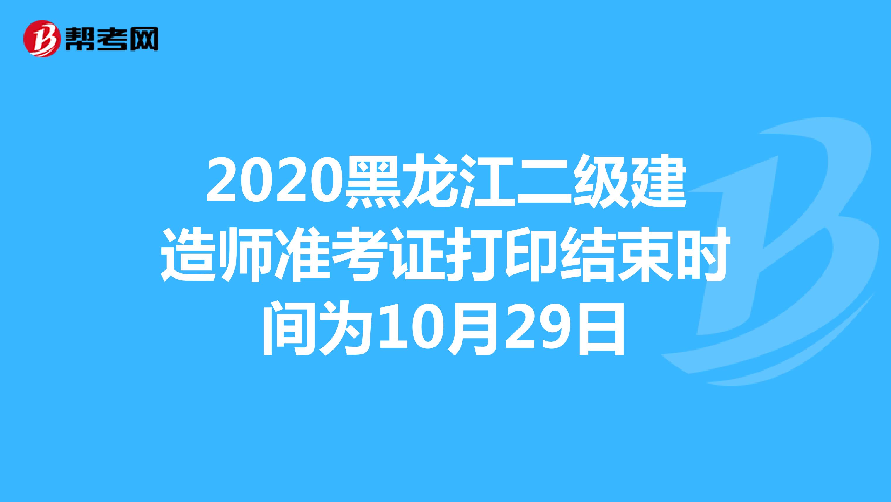 2020黑龙江二级建造师准考证打印结束时间为10月29日