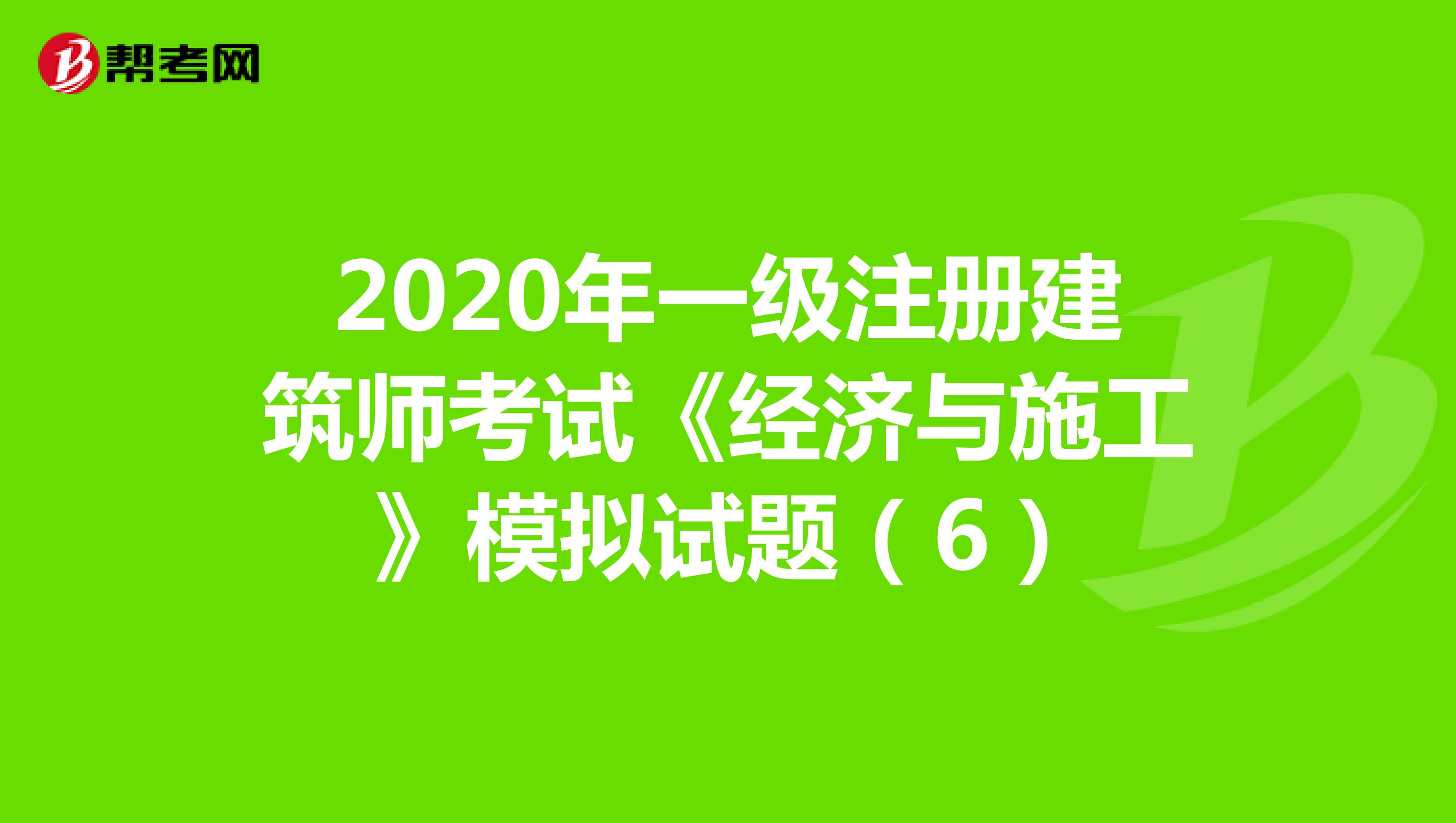 2020年一级注册建筑师考试《经济与施工》模拟试题（6）