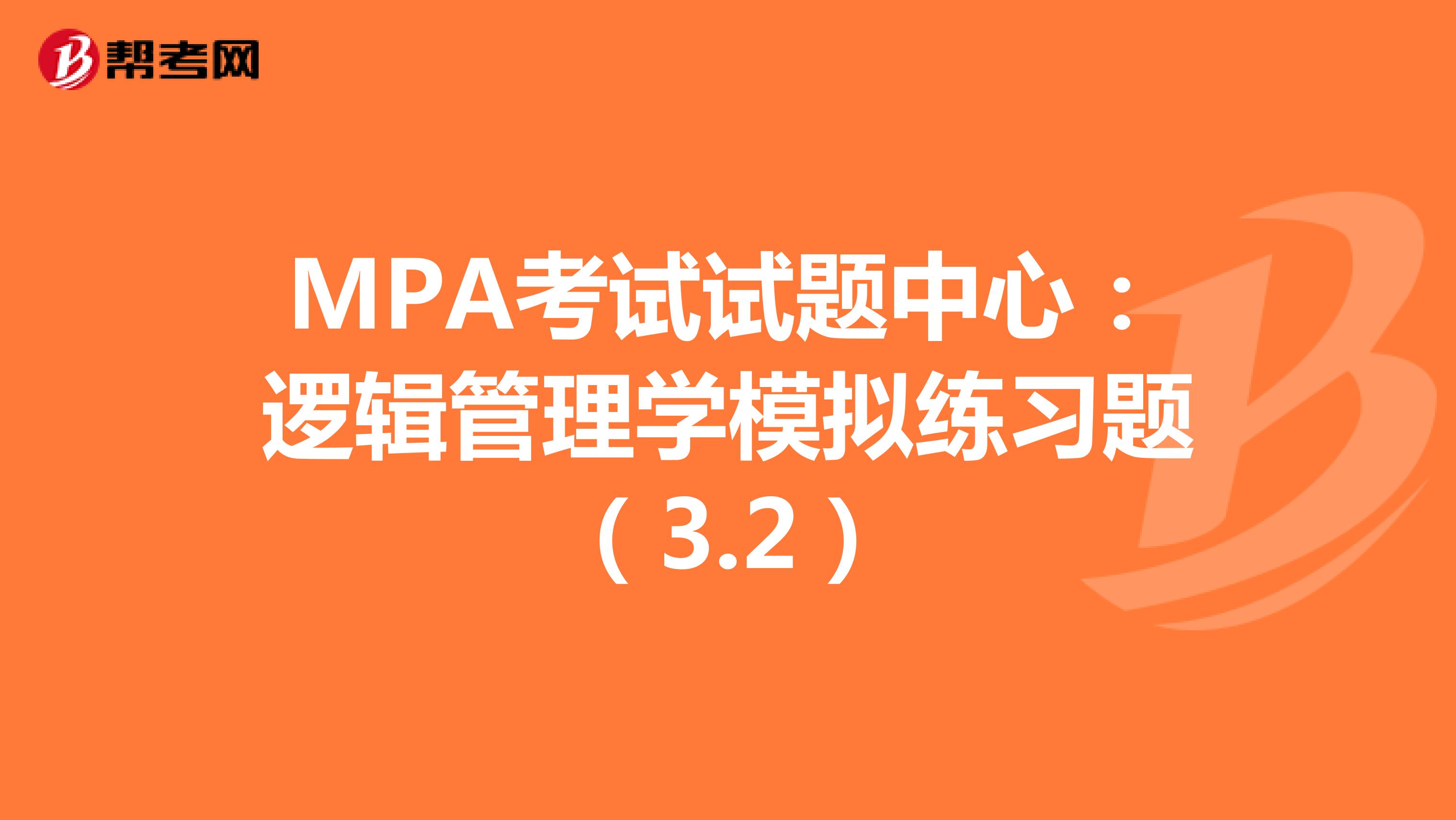 MPA考试试题中心：逻辑管理学模拟练习题（3.2）