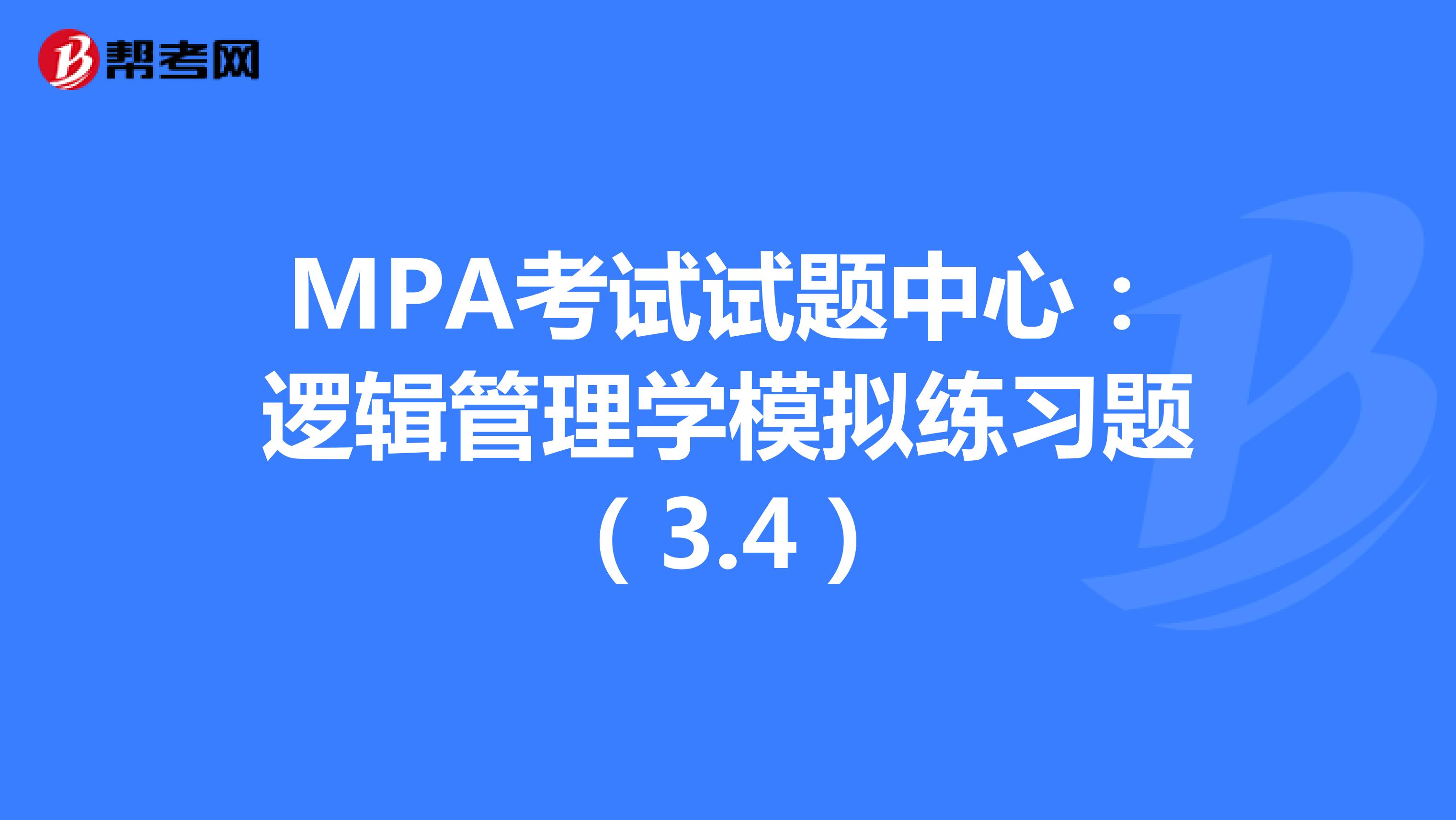 MPA考试试题中心：逻辑管理学模拟练习题（3.4）