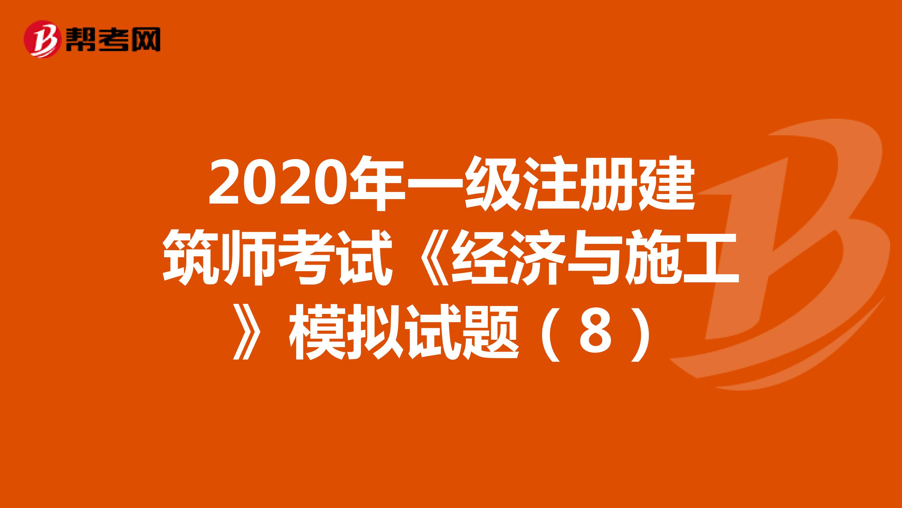 2020年一级注册建筑师考试《经济与施工》模拟试题（8）