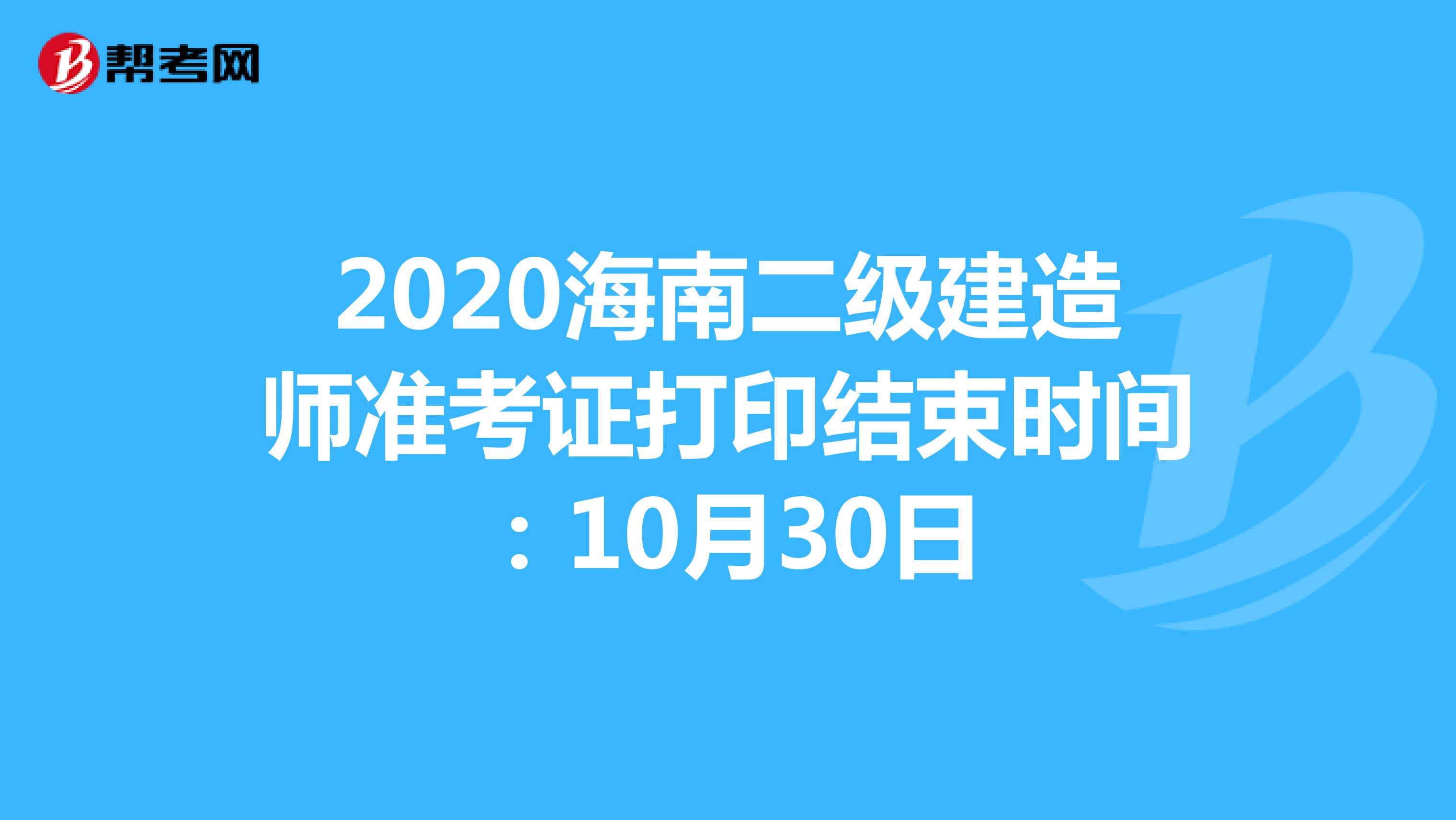 2020海南二级建造师准考证打印结束时间：10月30日