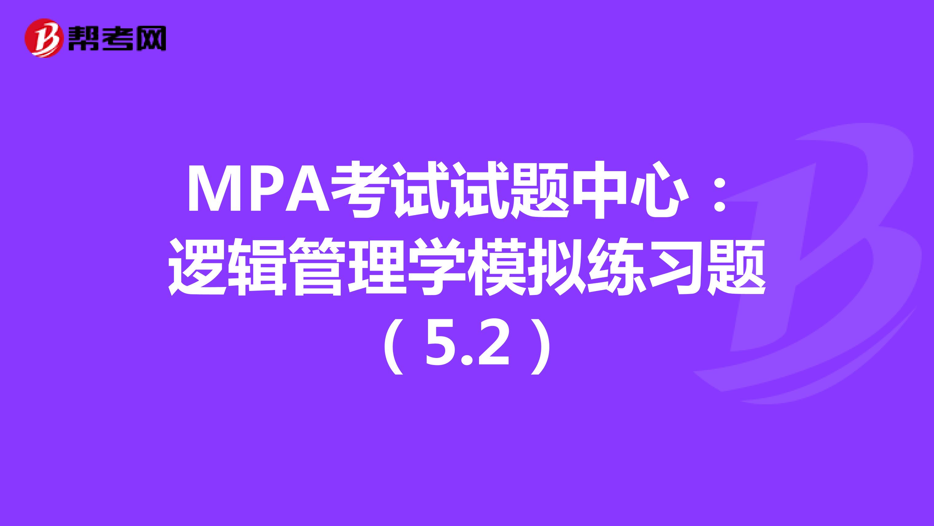 MPA考试试题中心：逻辑管理学模拟练习题（5.2）