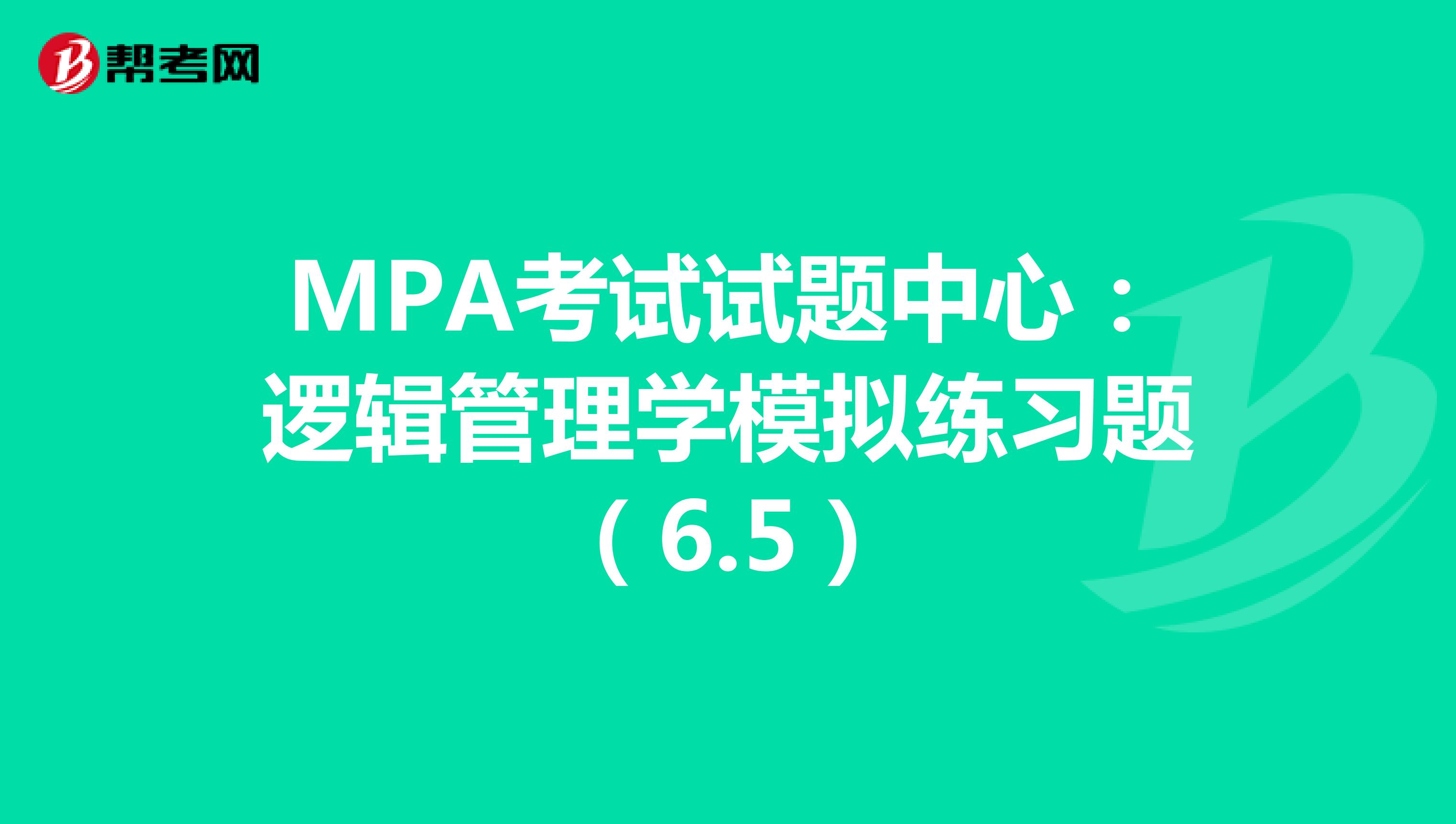 MPA考试试题中心：逻辑管理学模拟练习题（6.5）