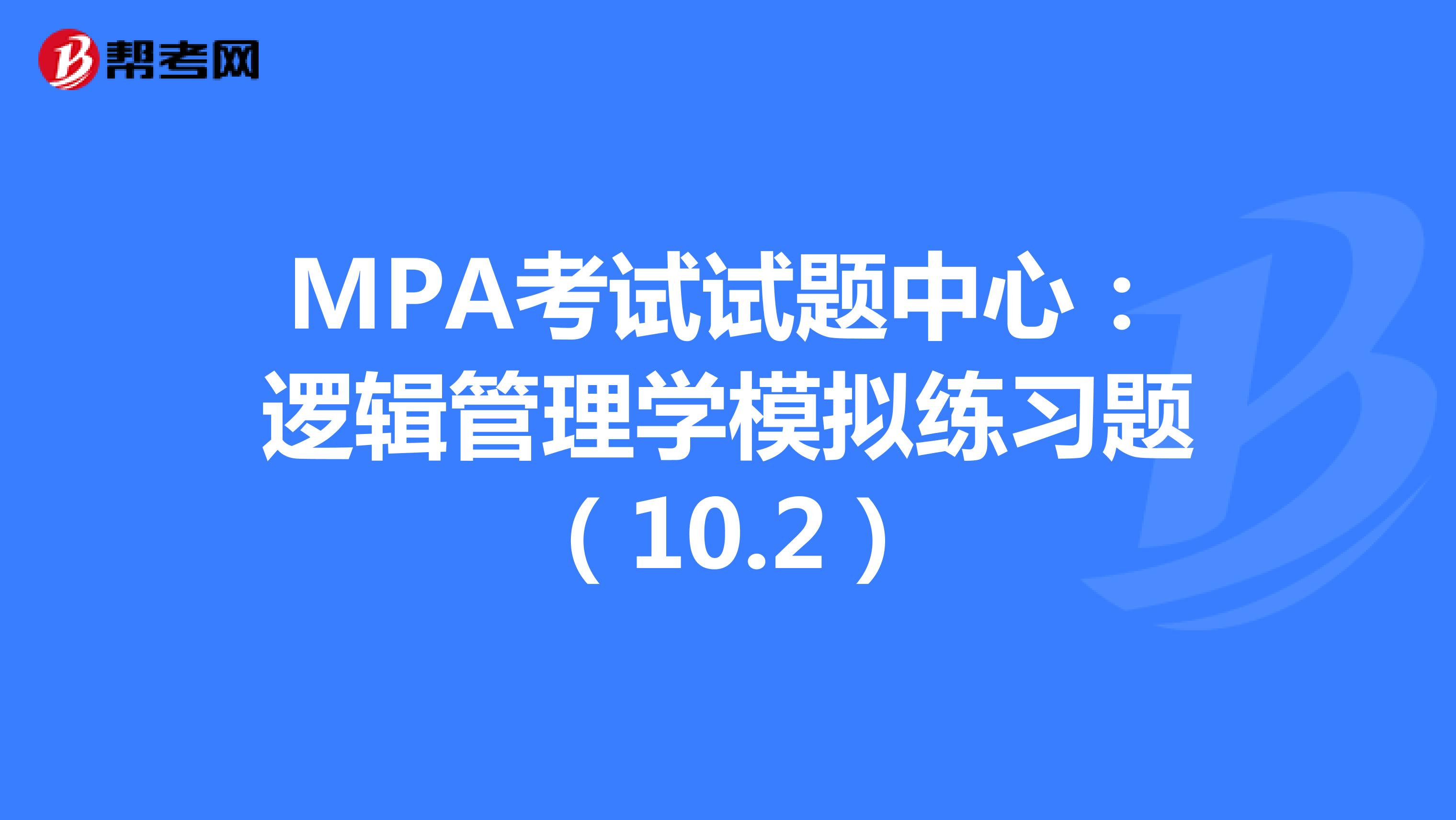 MPA考试试题中心：逻辑管理学模拟练习题（10.2）