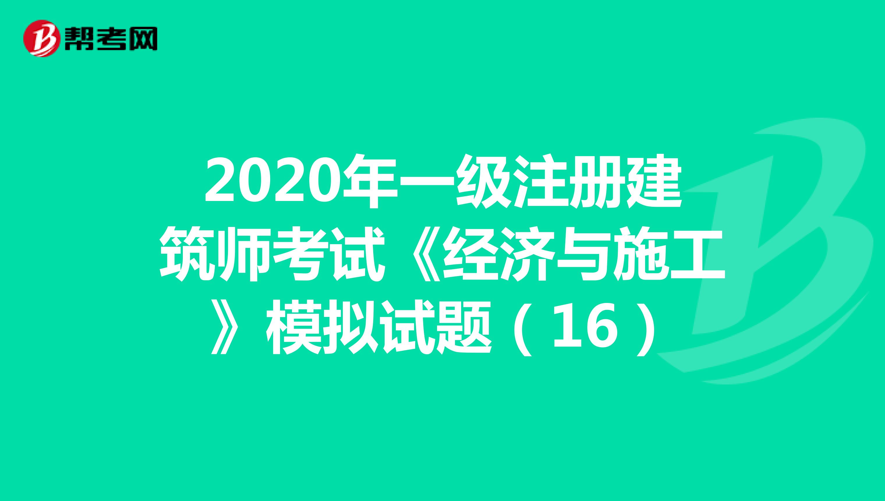 2020年一级注册建筑师考试《经济与施工》模拟试题（16）