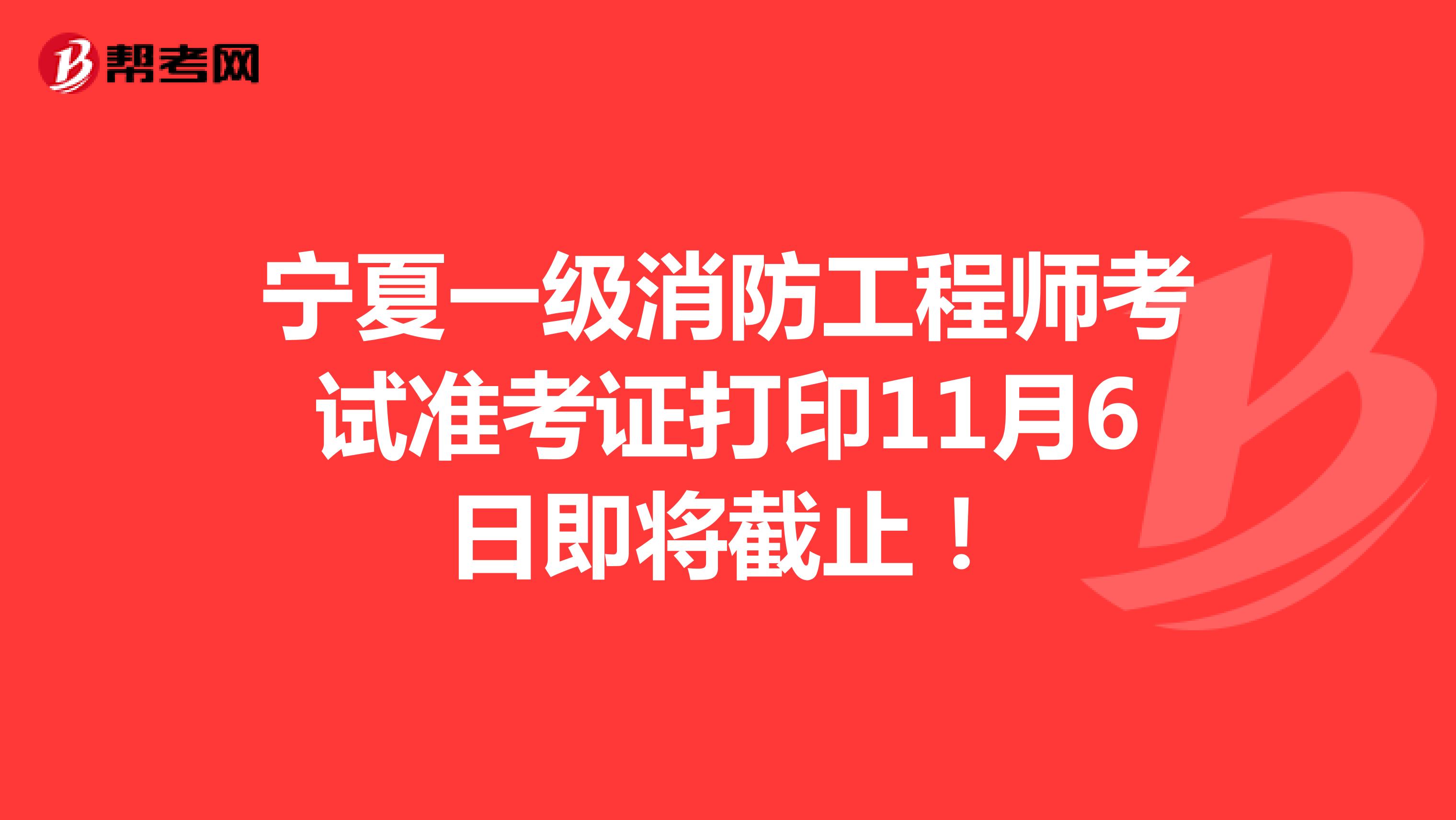宁夏一级消防工程师考试准考证打印11月6日即将截止！