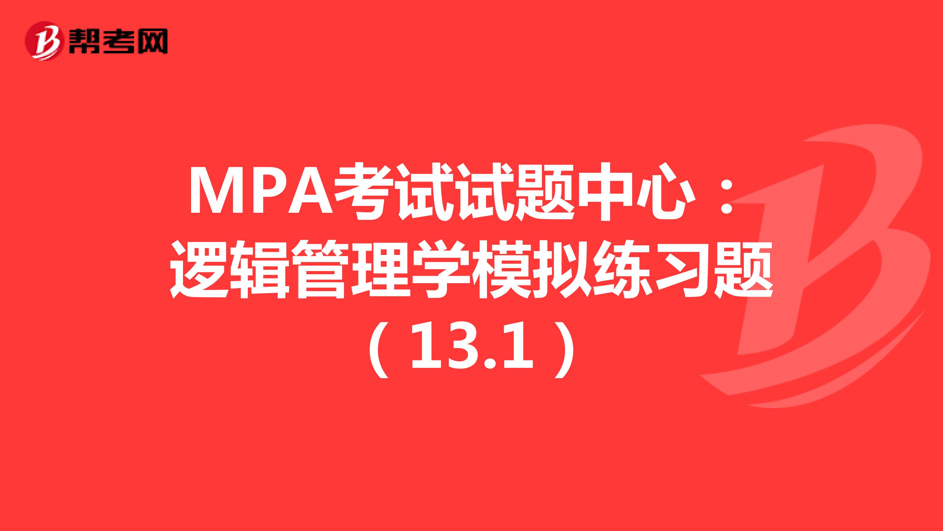 MPA考试试题中心：逻辑管理学模拟练习题（13.1）