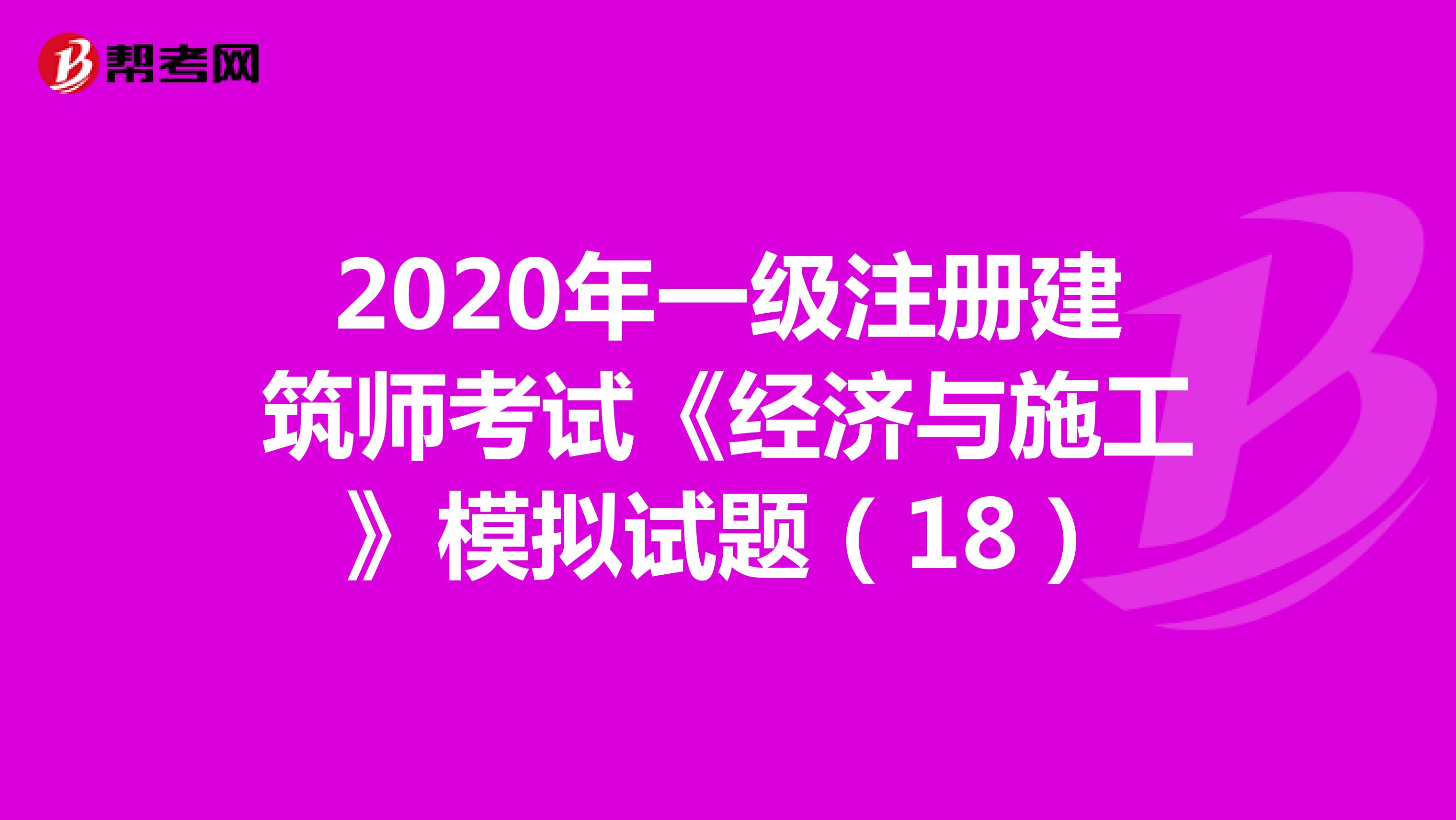 2020年一级注册建筑师考试《经济与施工》模拟试题（18）