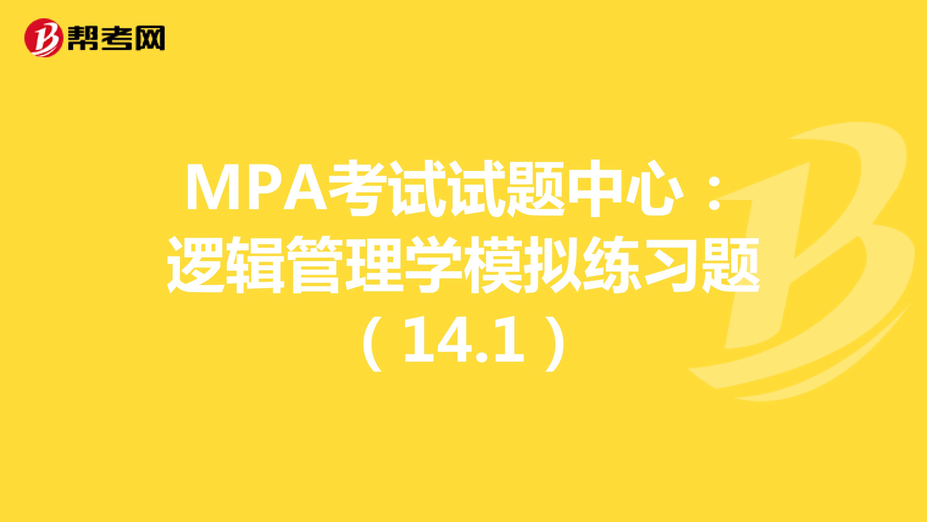 MPA考试试题中心：逻辑管理学模拟练习题（14.1）