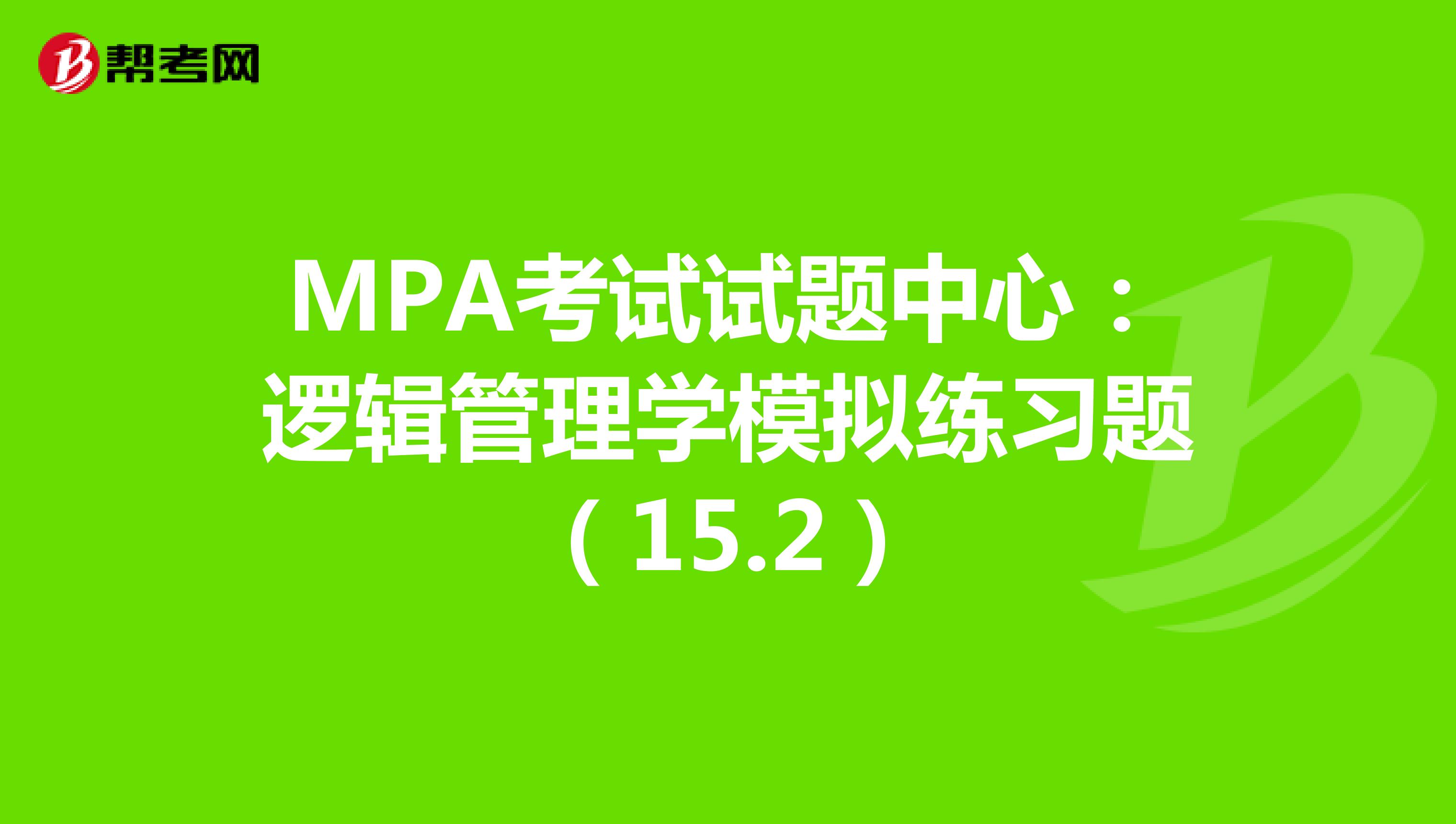 MPA考试试题中心：逻辑管理学模拟练习题（15.2）