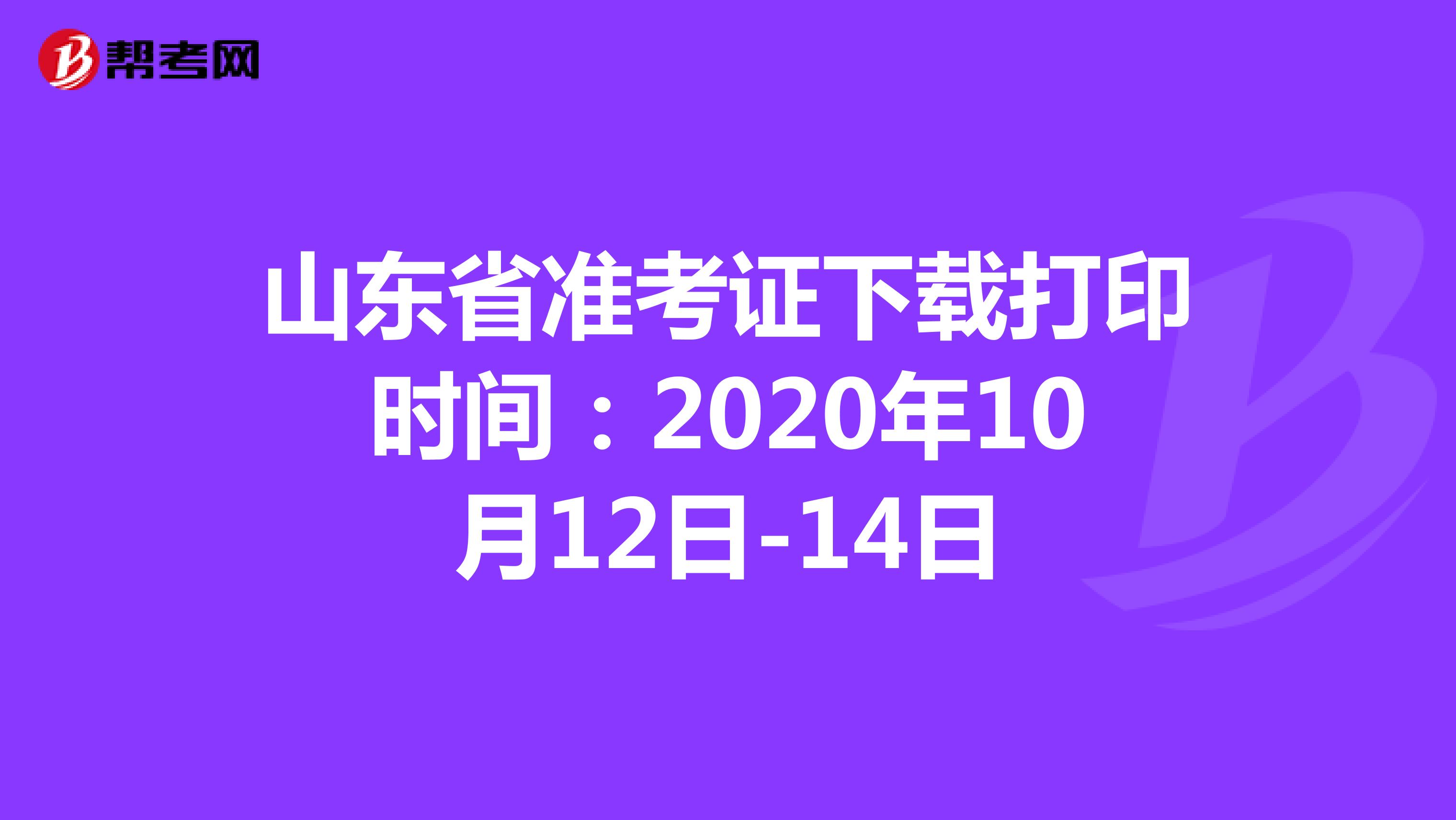 山东省准考证下载打印时间：2020年10月12日-14日