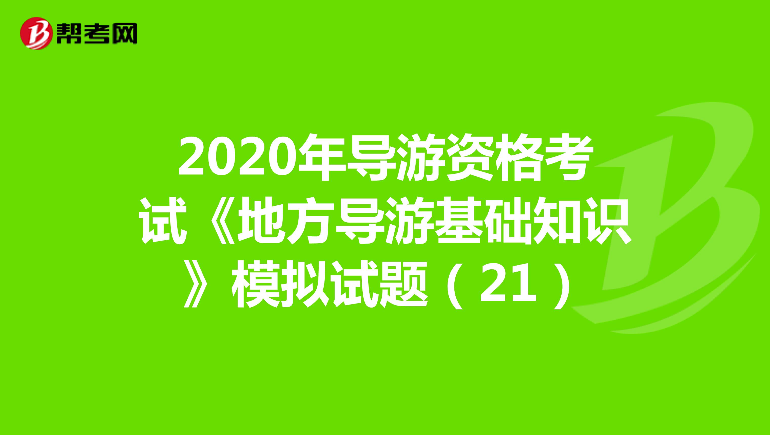 2020年导游资格考试《地方导游基础知识》模拟试题（21）