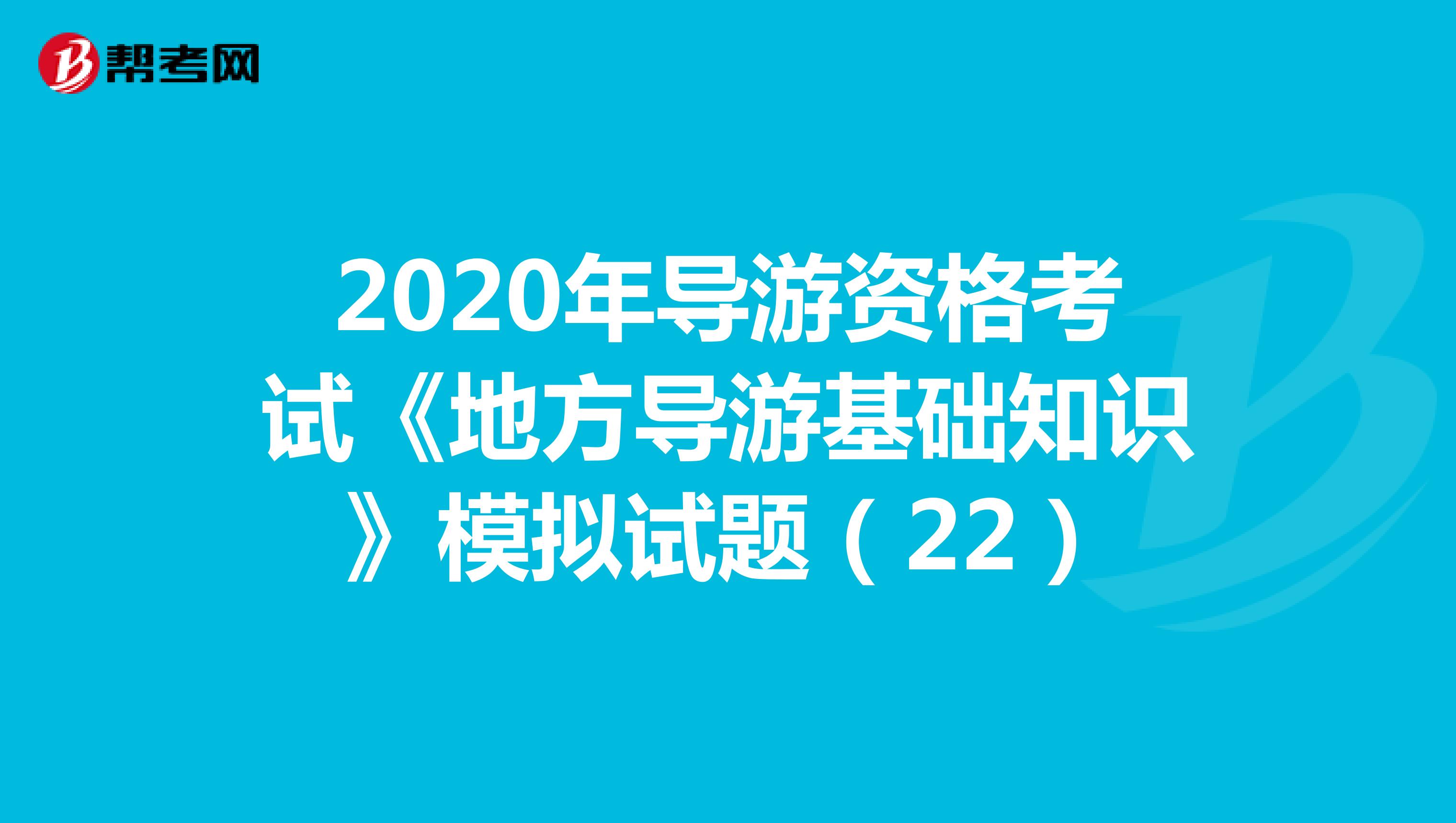 2020年导游资格考试《地方导游基础知识》模拟试题（22）