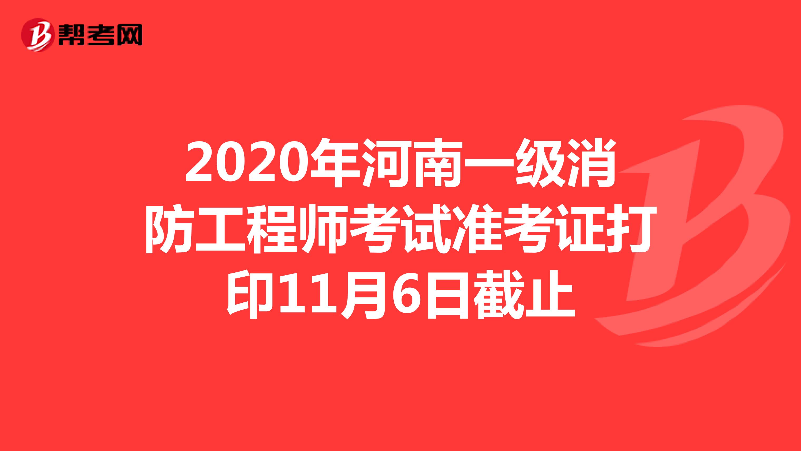 2020年河南一级消防工程师考试准考证打印11月6日截止