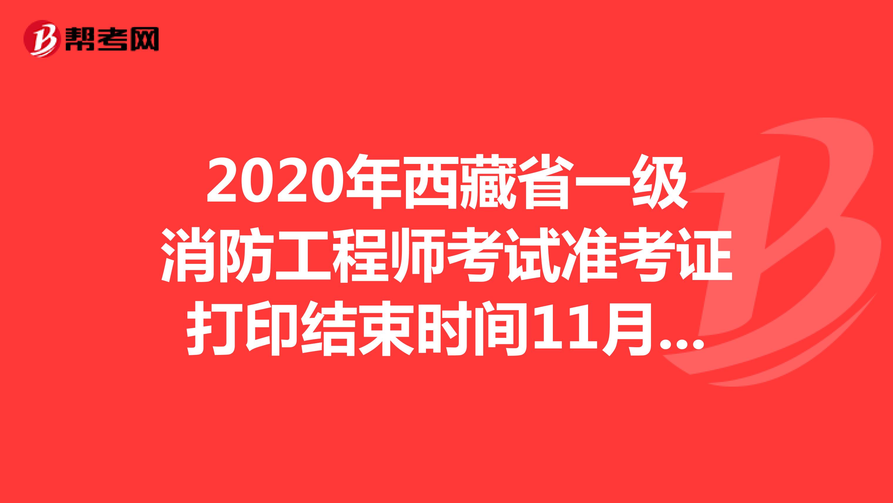 2020年西藏省一级消防工程师考试准考证打印结束时间11月6日
