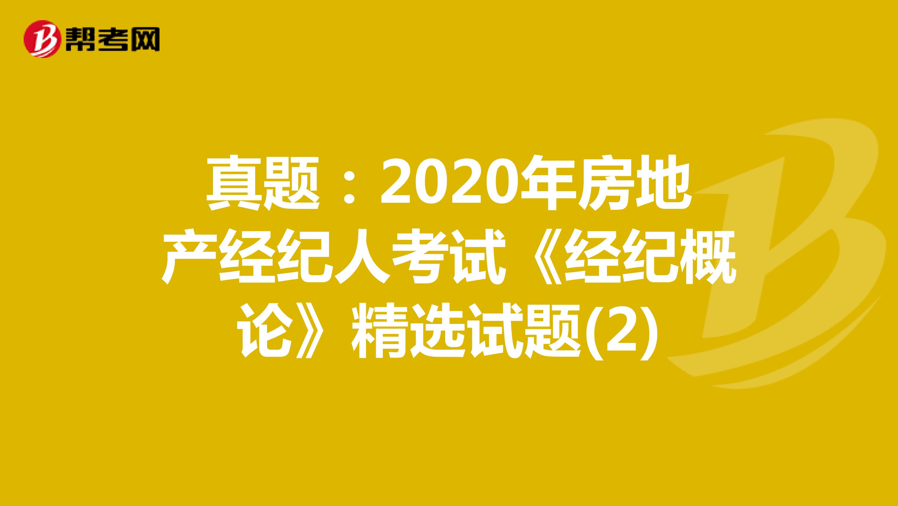 真题：2020年房地产经纪人考试《经纪概论》精选试题(2)