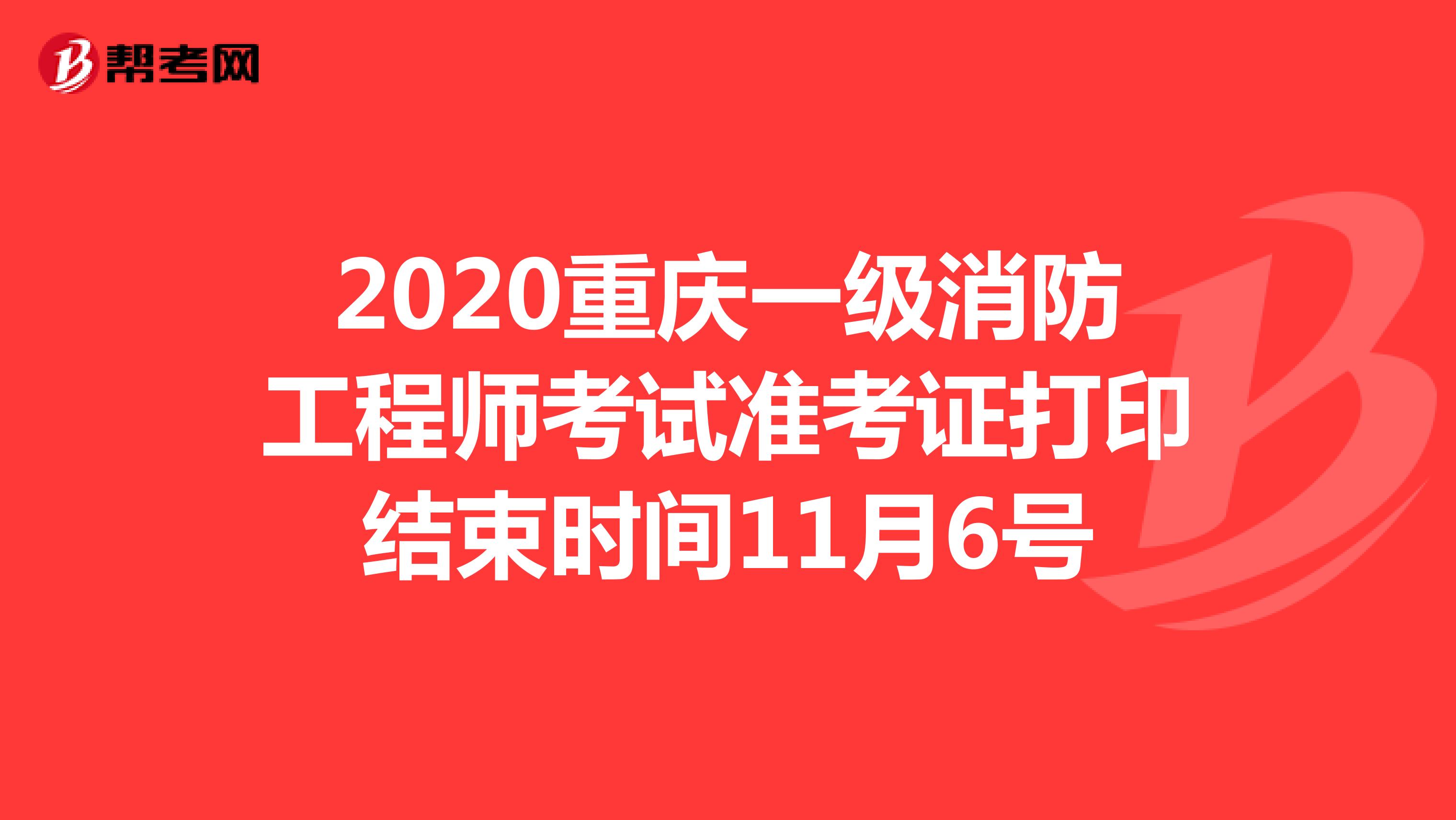 2020重庆一级消防工程师考试准考证打印结束时间11月6号