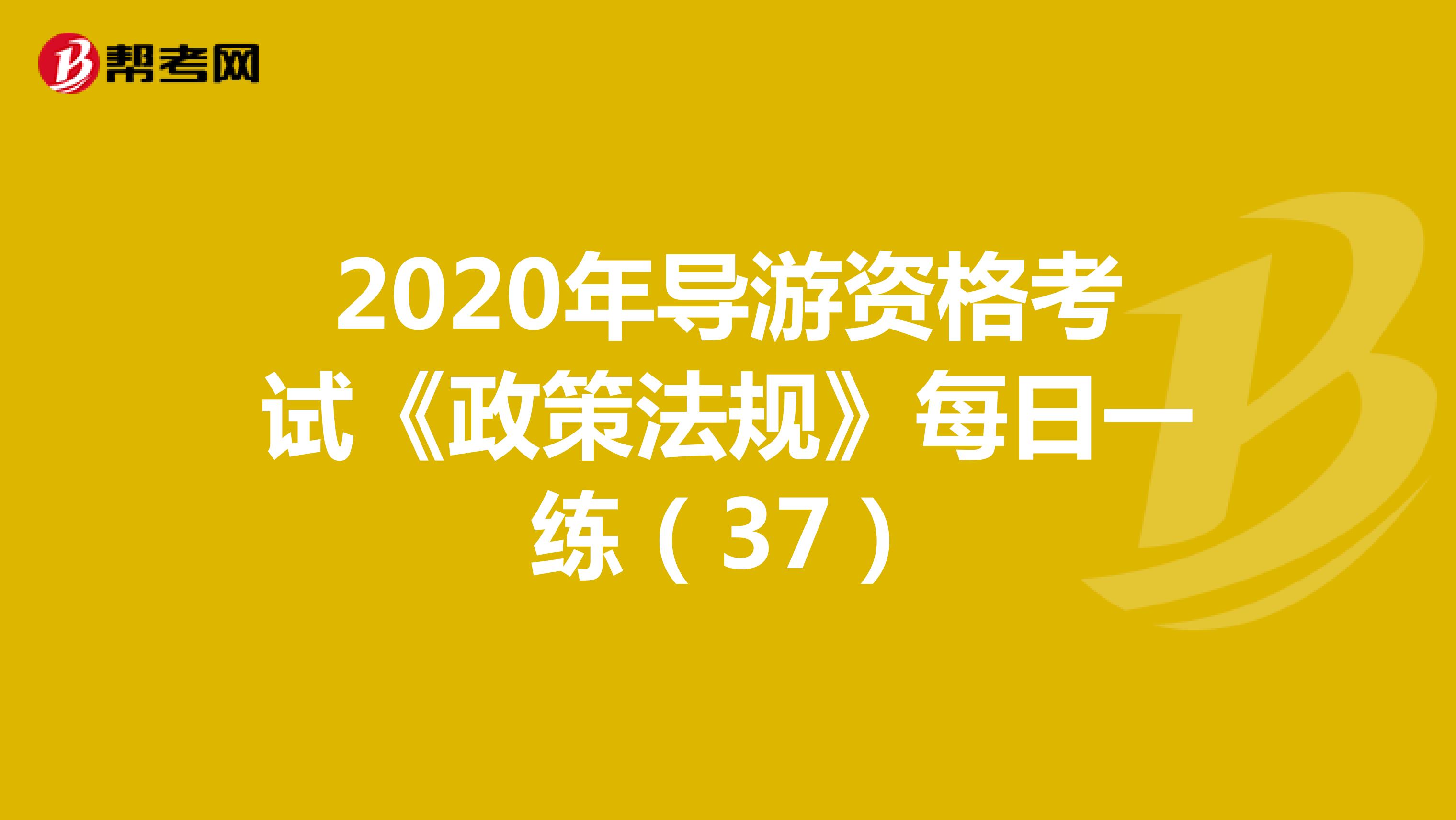 2020年导游资格考试《政策法规》每日一练（37）